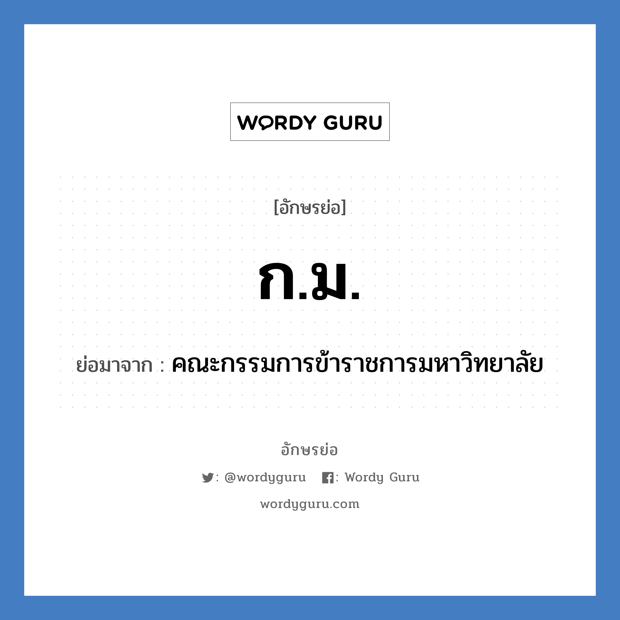 คณะกรรมการข้าราชการมหาวิทยาลัย คำย่อคือ? แปลว่า?, อักษรย่อ คณะกรรมการข้าราชการมหาวิทยาลัย ย่อมาจาก ก.ม.