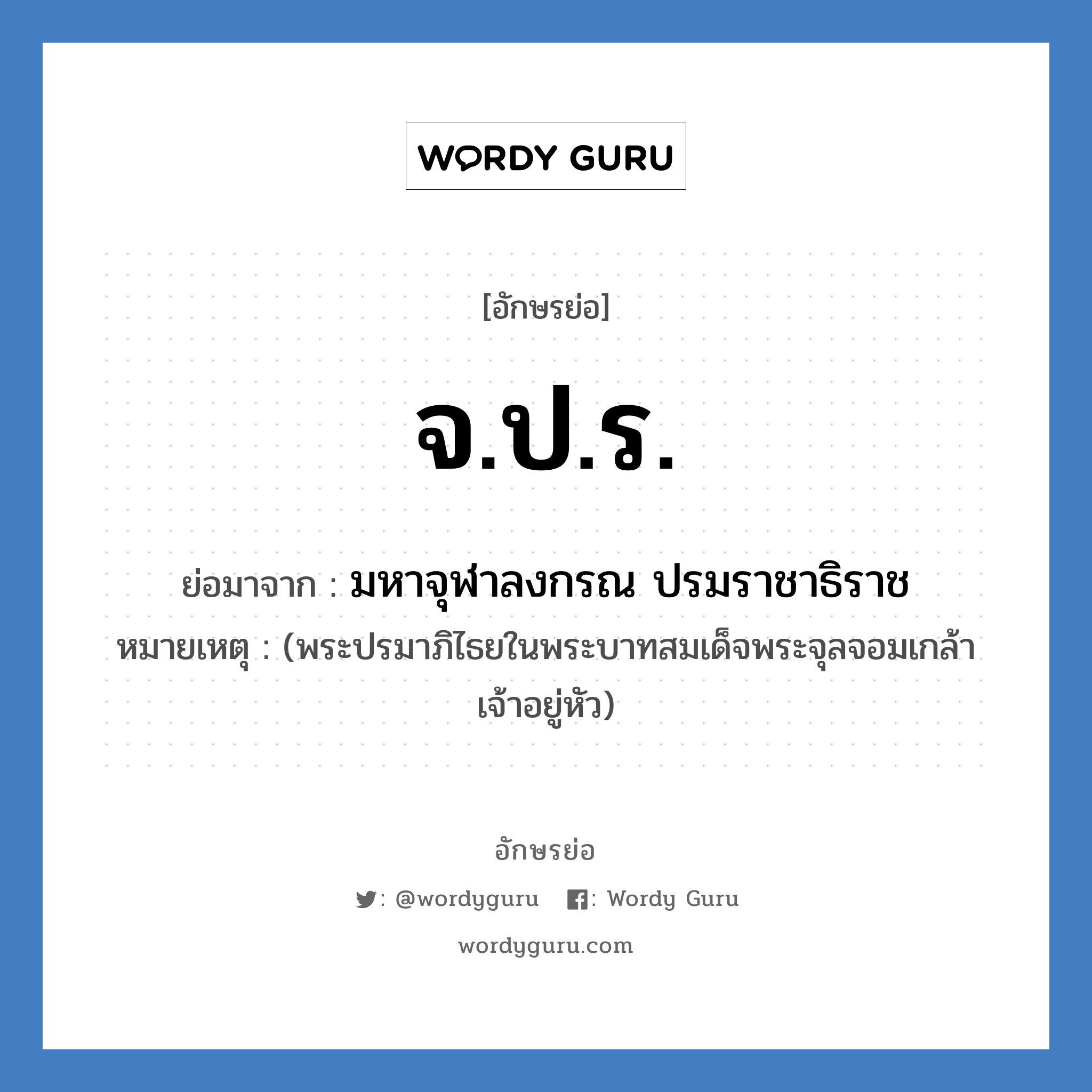 จ.ป.ร. ย่อมาจาก?, อักษรย่อ จ.ป.ร. ย่อมาจาก มหาจุฬาลงกรณ ปรมราชาธิราช หมายเหตุ (พระปรมาภิไธยในพระบาทสมเด็จพระจุลจอมเกล้าเจ้าอยู่หัว)