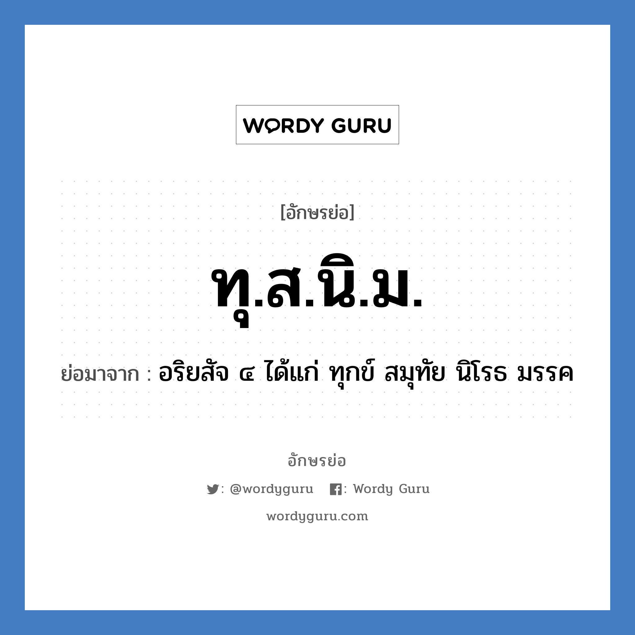 ทุ.ส.นิ.ม. ย่อมาจาก?, อักษรย่อ ทุ.ส.นิ.ม. ย่อมาจาก อริยสัจ ๔ ได้แก่ ทุกข์ สมุทัย นิโรธ มรรค