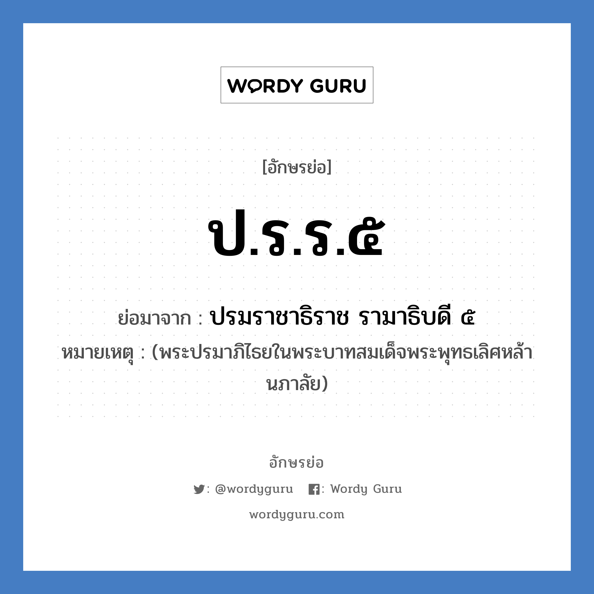 ป.ร.ร.๕ ย่อมาจาก?, อักษรย่อ ป.ร.ร.๕ ย่อมาจาก ปรมราชาธิราช รามาธิบดี ๕ หมายเหตุ (พระปรมาภิไธยในพระบาทสมเด็จพระพุทธเลิศหล้านภาลัย)