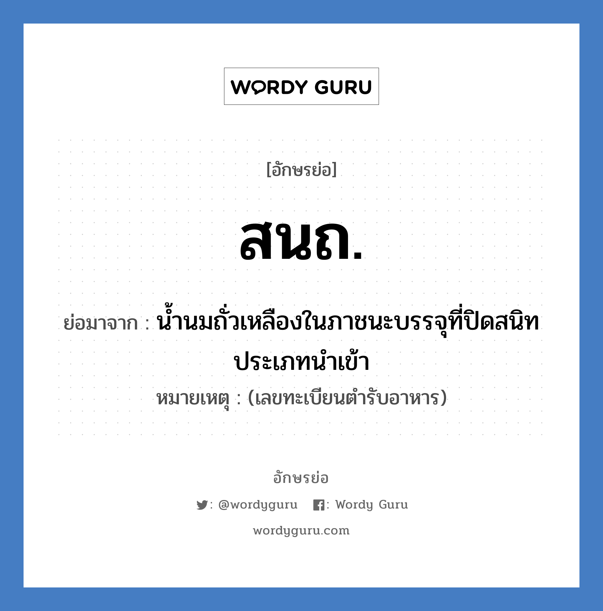 สนถ. ย่อมาจาก?, อักษรย่อ สนถ. ย่อมาจาก น้ำนมถั่วเหลืองในภาชนะบรรจุที่ปิดสนิท ประเภทนำเข้า หมายเหตุ (เลขทะเบียนตำรับอาหาร)