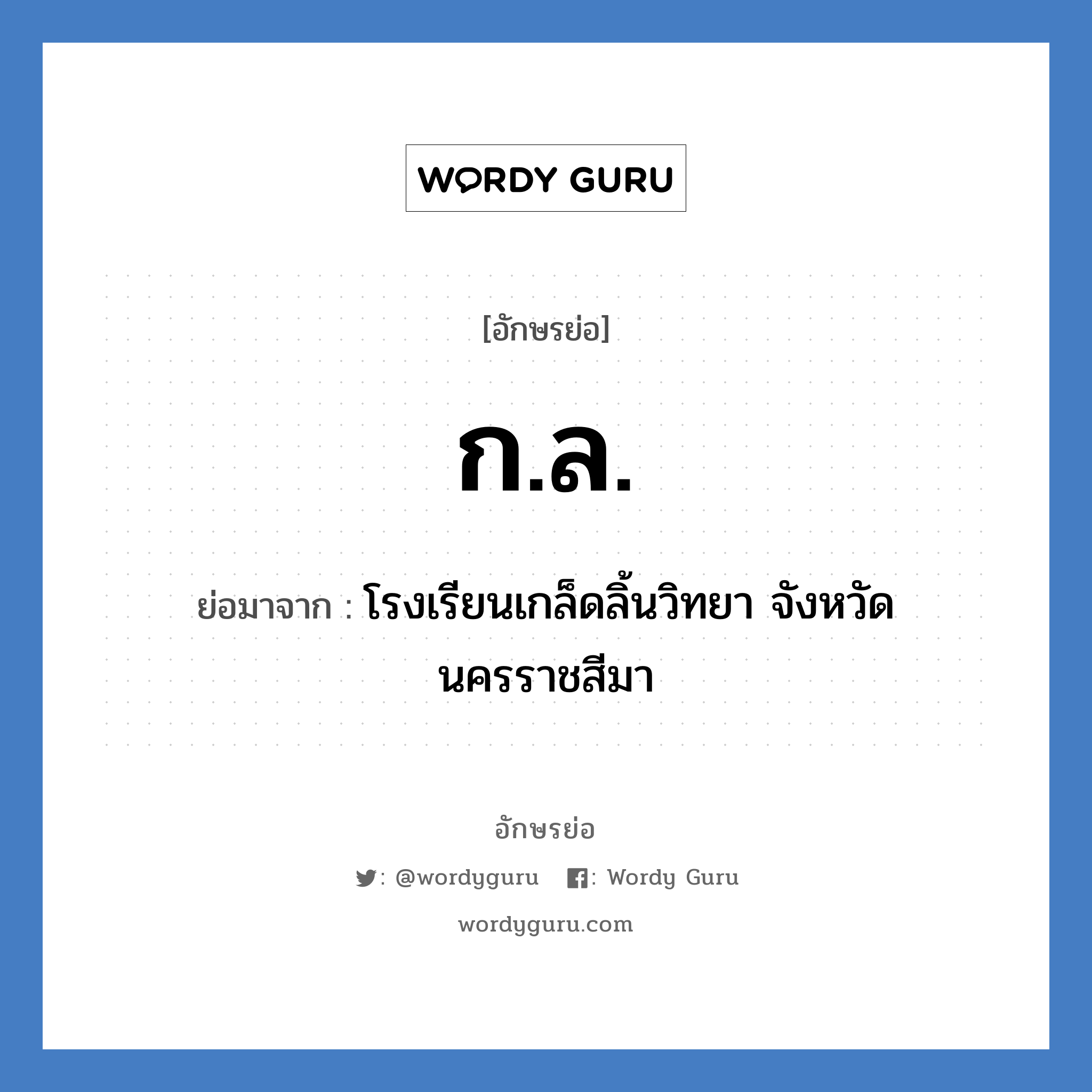 กล. ย่อมาจาก?, อักษรย่อ ก.ล. ย่อมาจาก โรงเรียนเกล็ดลิ้นวิทยา จังหวัดนครราชสีมา หมวด ชื่อโรงเรียน หมวด ชื่อโรงเรียน