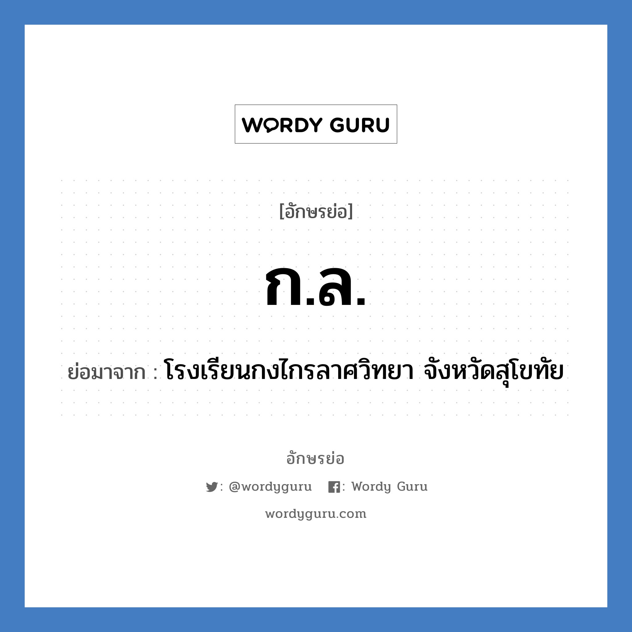 กล. ย่อมาจาก?, อักษรย่อ ก.ล. ย่อมาจาก โรงเรียนกงไกรลาศวิทยา จังหวัดสุโขทัย หมวด ชื่อโรงเรียน หมวด ชื่อโรงเรียน