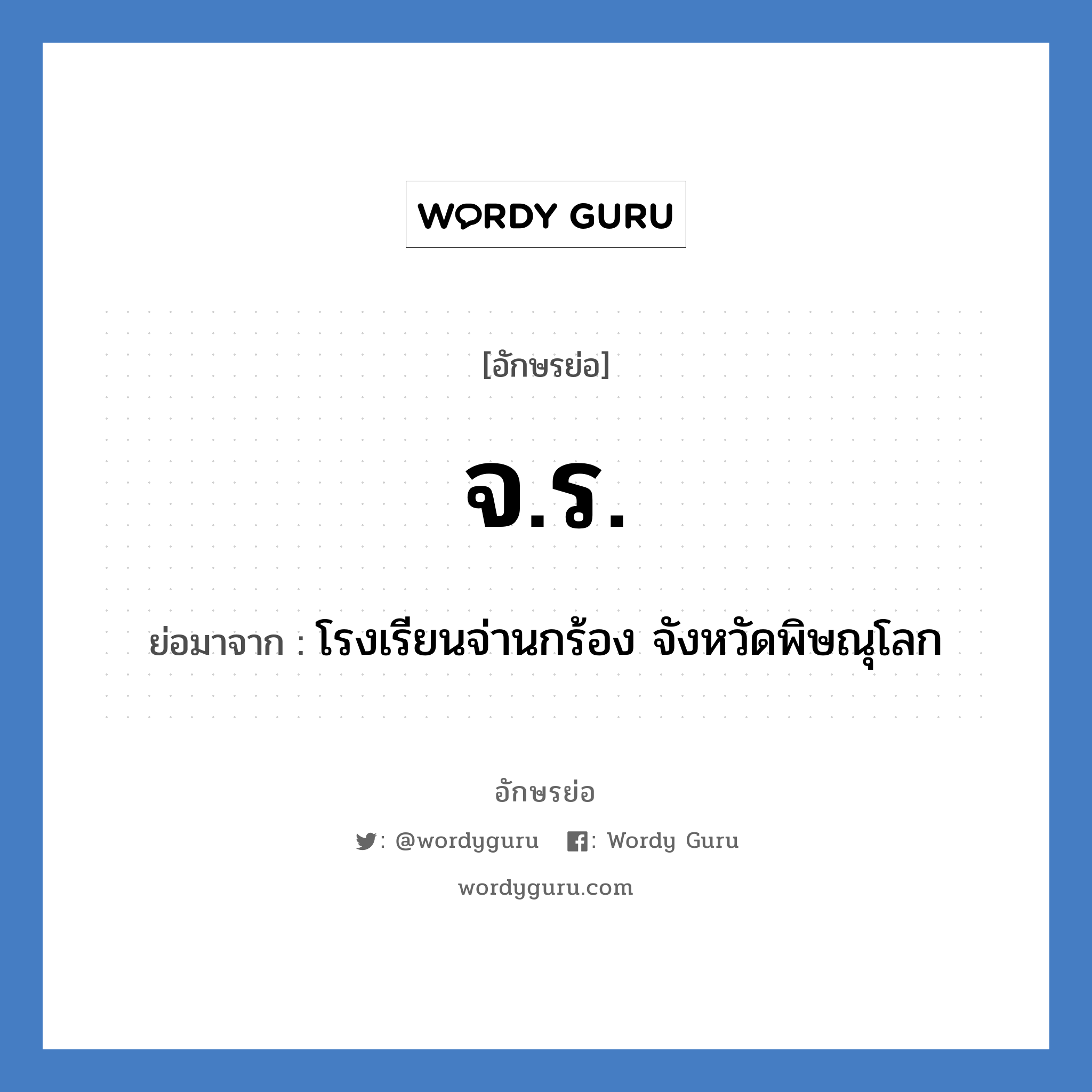 จร. ย่อมาจาก?, อักษรย่อ จ.ร. ย่อมาจาก โรงเรียนจ่านกร้อง จังหวัดพิษณุโลก หมวด ชื่อโรงเรียน หมวด ชื่อโรงเรียน