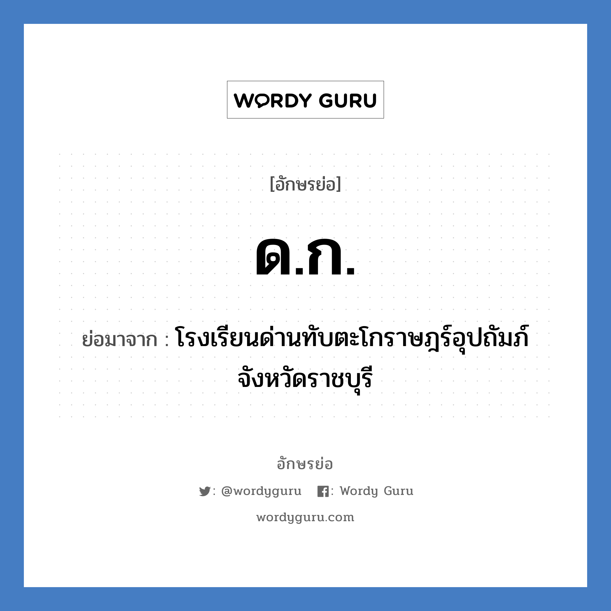 ดก. ย่อมาจาก?, อักษรย่อ ด.ก. ย่อมาจาก โรงเรียนด่านทับตะโกราษฎร์อุปถัมภ์ จังหวัดราชบุรี หมวด ชื่อโรงเรียน หมวด ชื่อโรงเรียน