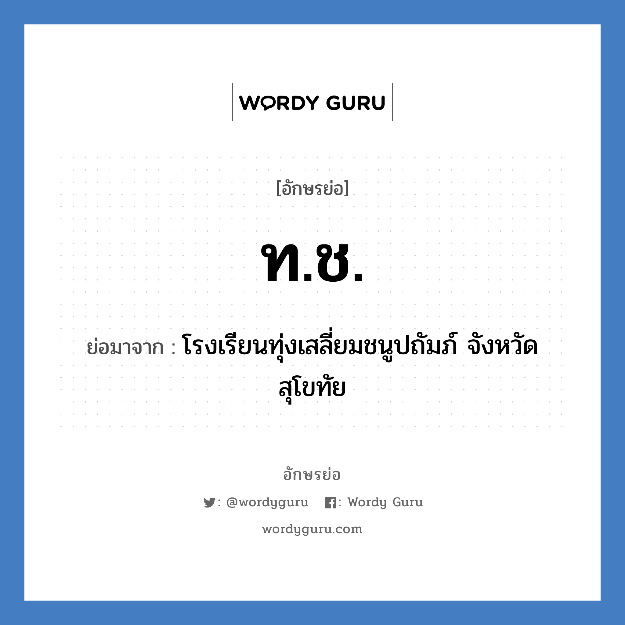 ท.ช. ย่อมาจาก?, อักษรย่อ ท.ช. ย่อมาจาก โรงเรียนทุ่งเสลี่ยมชนูปถัมภ์ จังหวัดสุโขทัย หมวด ชื่อโรงเรียน หมวด ชื่อโรงเรียน