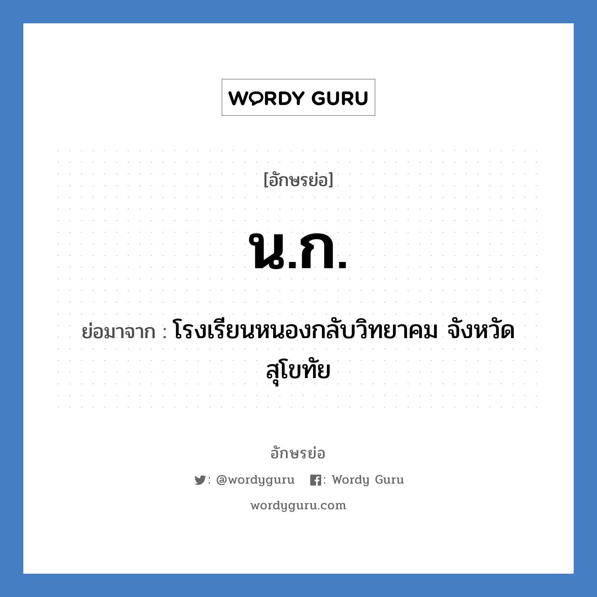 น.ก. ย่อมาจาก?, อักษรย่อ น.ก. ย่อมาจาก โรงเรียนหนองกลับวิทยาคม จังหวัดสุโขทัย หมวด ชื่อโรงเรียน หมวด ชื่อโรงเรียน