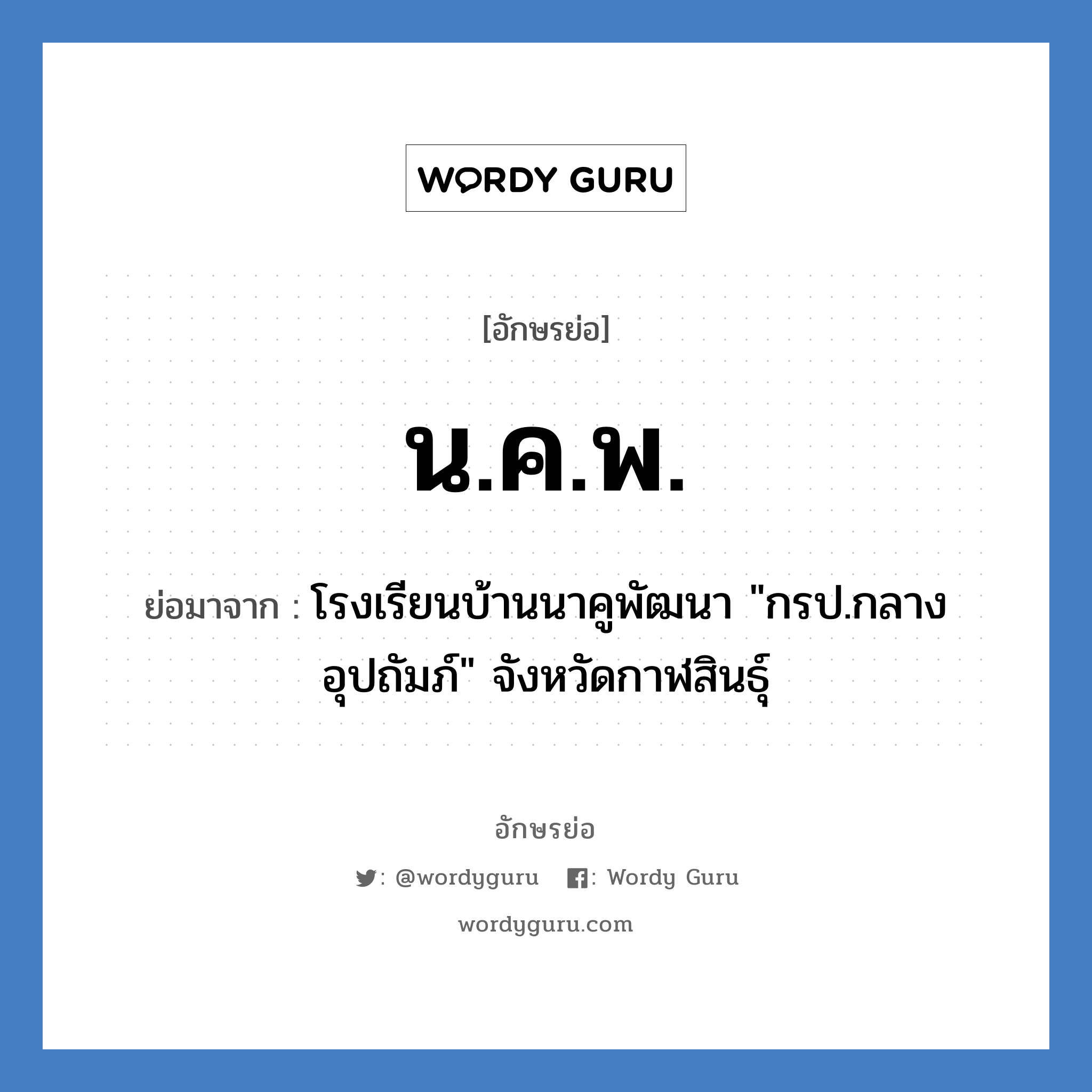 น.ค.พ. ย่อมาจาก?, อักษรย่อ น.ค.พ. ย่อมาจาก โรงเรียนบ้านนาคูพัฒนา &#34;กรป.กลางอุปถัมภ์&#34; จังหวัดกาฬสินธุ์ หมวด ชื่อโรงเรียน หมวด ชื่อโรงเรียน