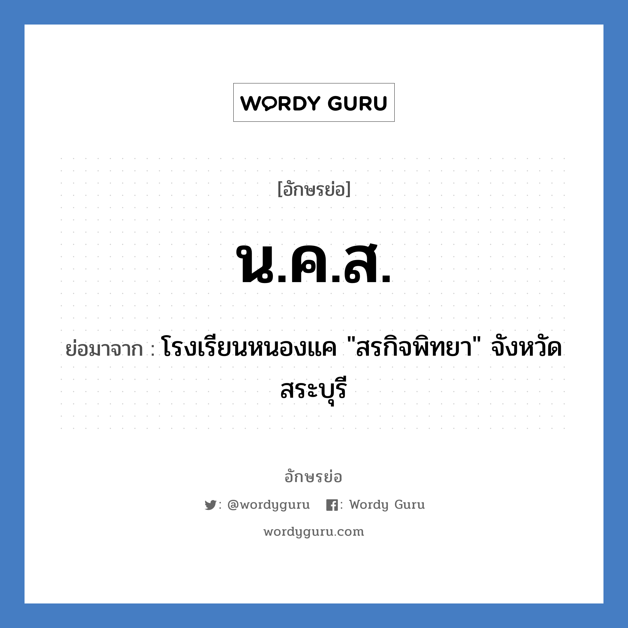 น.ค.ส. ย่อมาจาก?, อักษรย่อ น.ค.ส. ย่อมาจาก โรงเรียนหนองแค &#34;สรกิจพิทยา&#34; จังหวัดสระบุรี หมวด ชื่อโรงเรียน หมวด ชื่อโรงเรียน