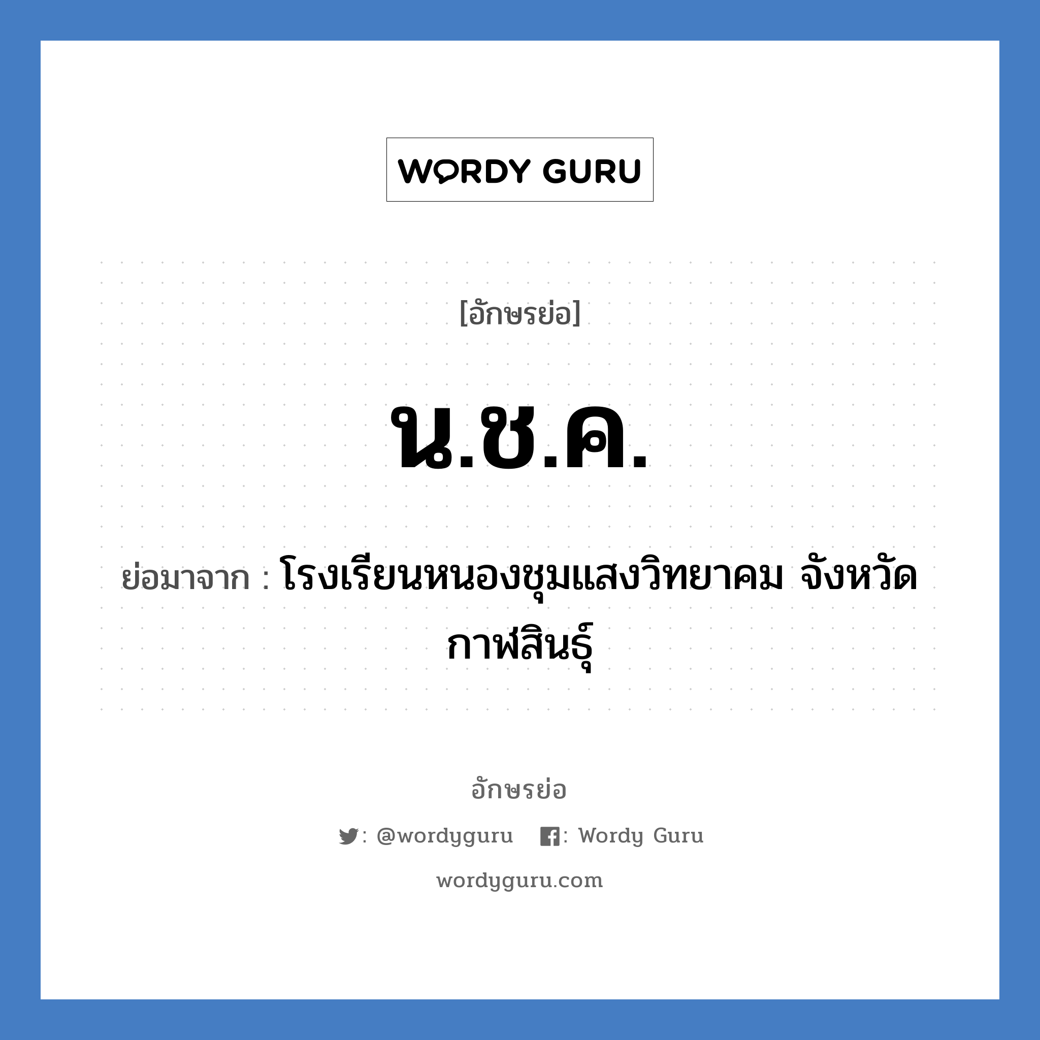 น.ช.ค. ย่อมาจาก?, อักษรย่อ น.ช.ค. ย่อมาจาก โรงเรียนหนองชุมแสงวิทยาคม จังหวัดกาฬสินธุ์ หมวด ชื่อโรงเรียน หมวด ชื่อโรงเรียน