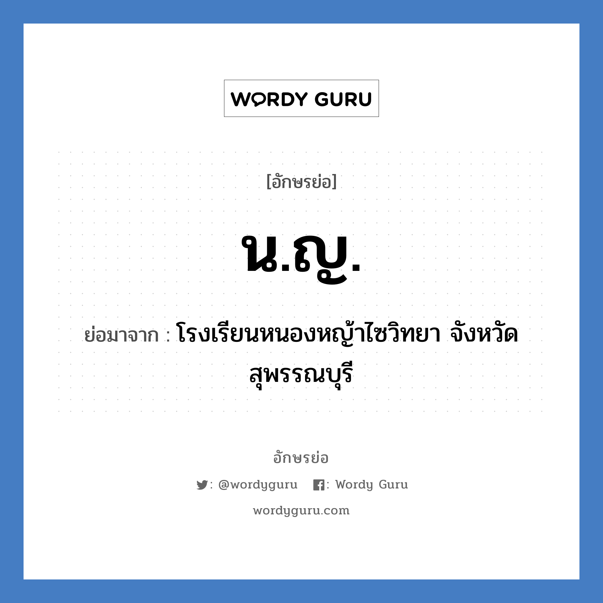 น.ญ. ย่อมาจาก?, อักษรย่อ น.ญ. ย่อมาจาก โรงเรียนหนองหญ้าไซวิทยา จังหวัดสุพรรณบุรี หมวด ชื่อโรงเรียน หมวด ชื่อโรงเรียน