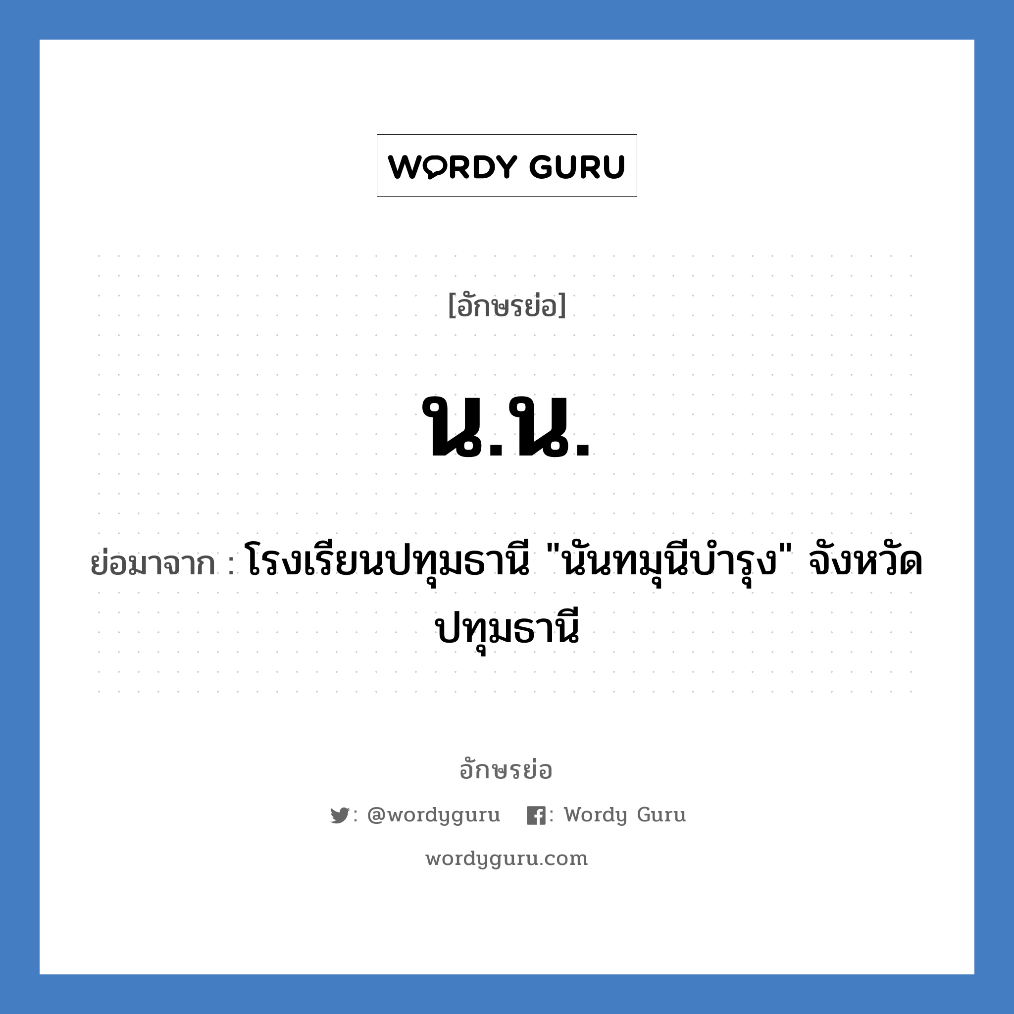 น.น. ย่อมาจาก?, อักษรย่อ น.น. ย่อมาจาก โรงเรียนปทุมธานี &#34;นันทมุนีบำรุง&#34; จังหวัดปทุมธานี หมวด ชื่อโรงเรียน หมวด ชื่อโรงเรียน