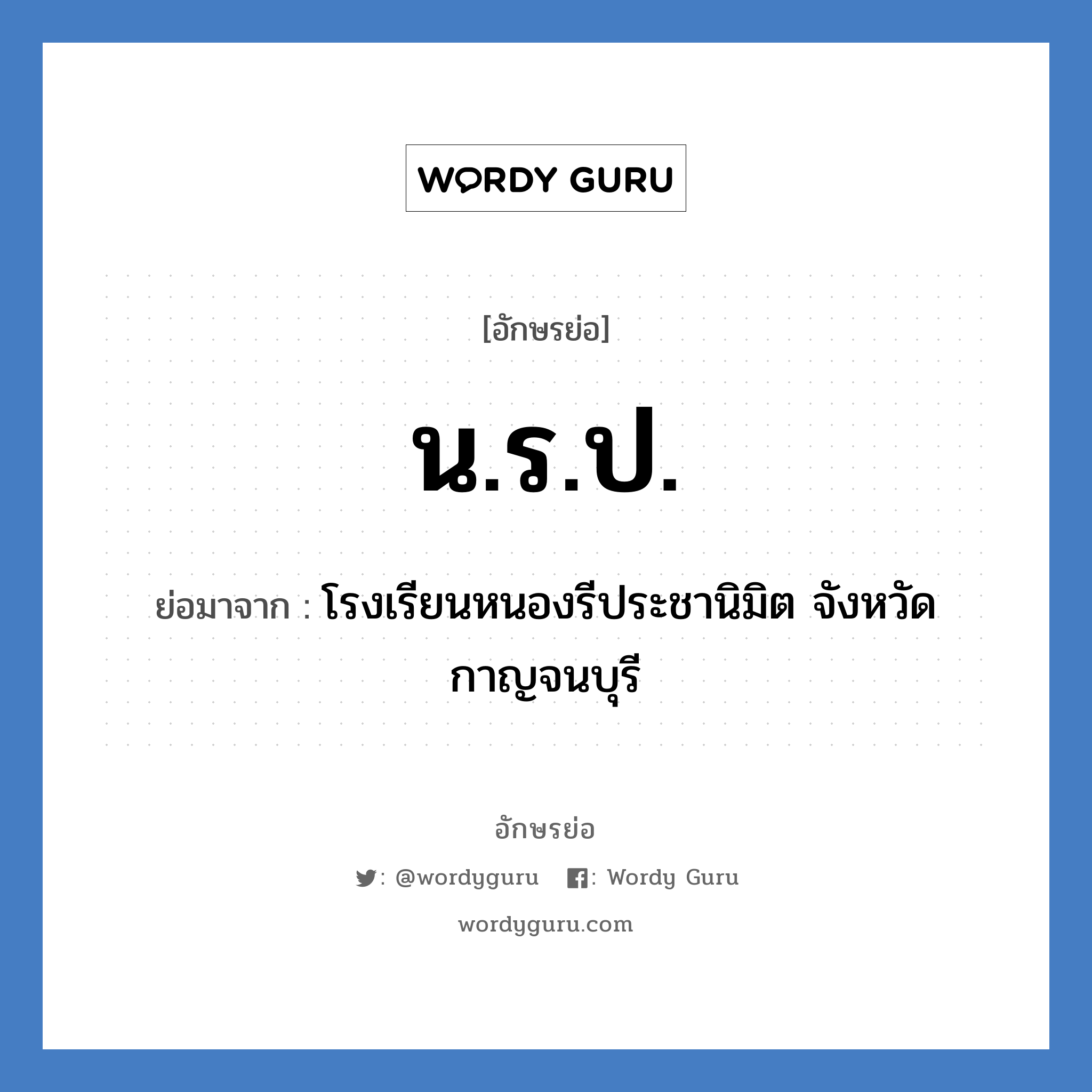 นรป. ย่อมาจาก?, อักษรย่อ น.ร.ป. ย่อมาจาก โรงเรียนหนองรีประชานิมิต จังหวัดกาญจนบุรี หมวด ชื่อโรงเรียน หมวด ชื่อโรงเรียน