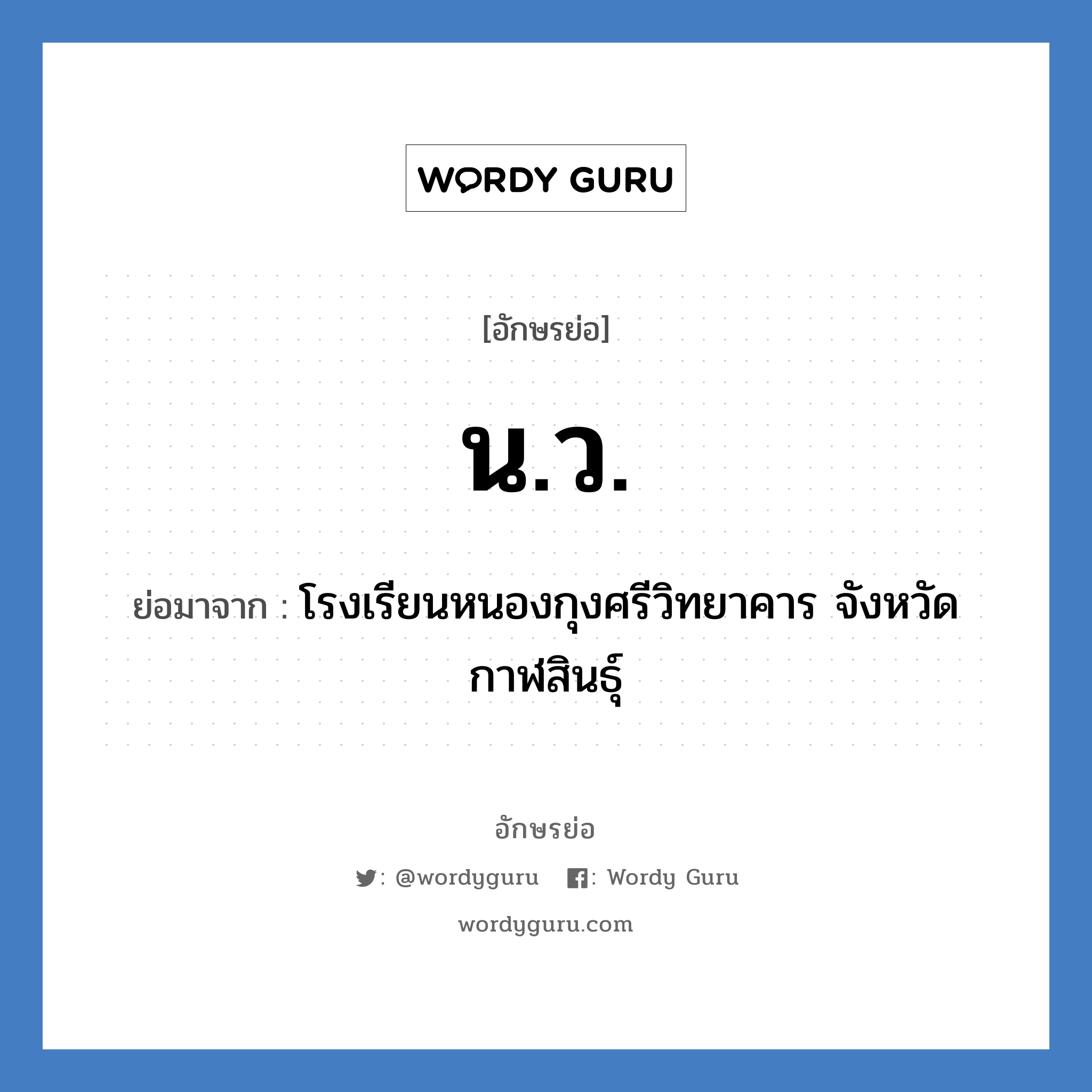 น.ว. ย่อมาจาก?, อักษรย่อ น.ว. ย่อมาจาก โรงเรียนหนองกุงศรีวิทยาคาร จังหวัดกาฬสินธุ์ หมวด ชื่อโรงเรียน หมวด ชื่อโรงเรียน