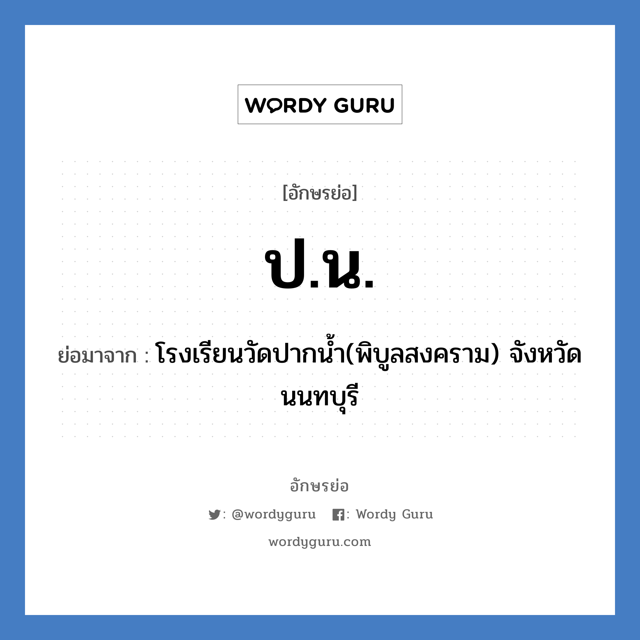 ปน ย่อมาจาก?, อักษรย่อ ป.น. ย่อมาจาก โรงเรียนวัดปากน้ำ(พิบูลสงคราม) จังหวัดนนทบุรี หมวด ชื่อโรงเรียน หมวด ชื่อโรงเรียน