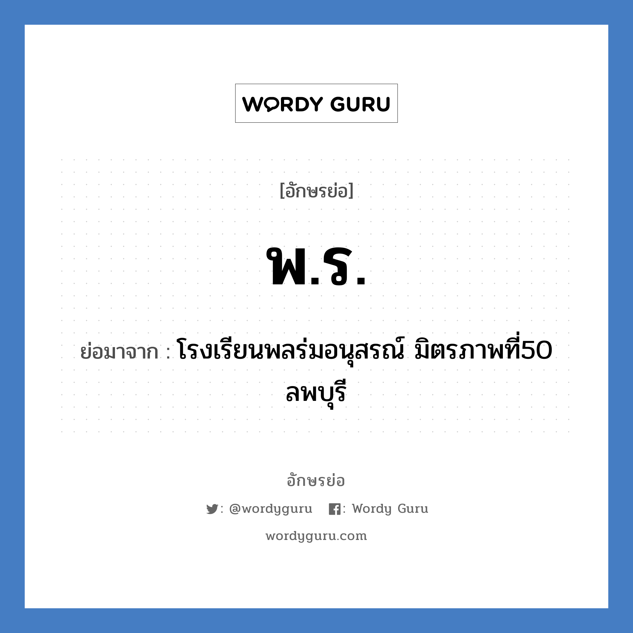 พร. ย่อมาจาก?, อักษรย่อ พ.ร. ย่อมาจาก โรงเรียนพลร่มอนุสรณ์ มิตรภาพที่50 ลพบุรี หมวด ชื่อโรงเรียน หมวด ชื่อโรงเรียน