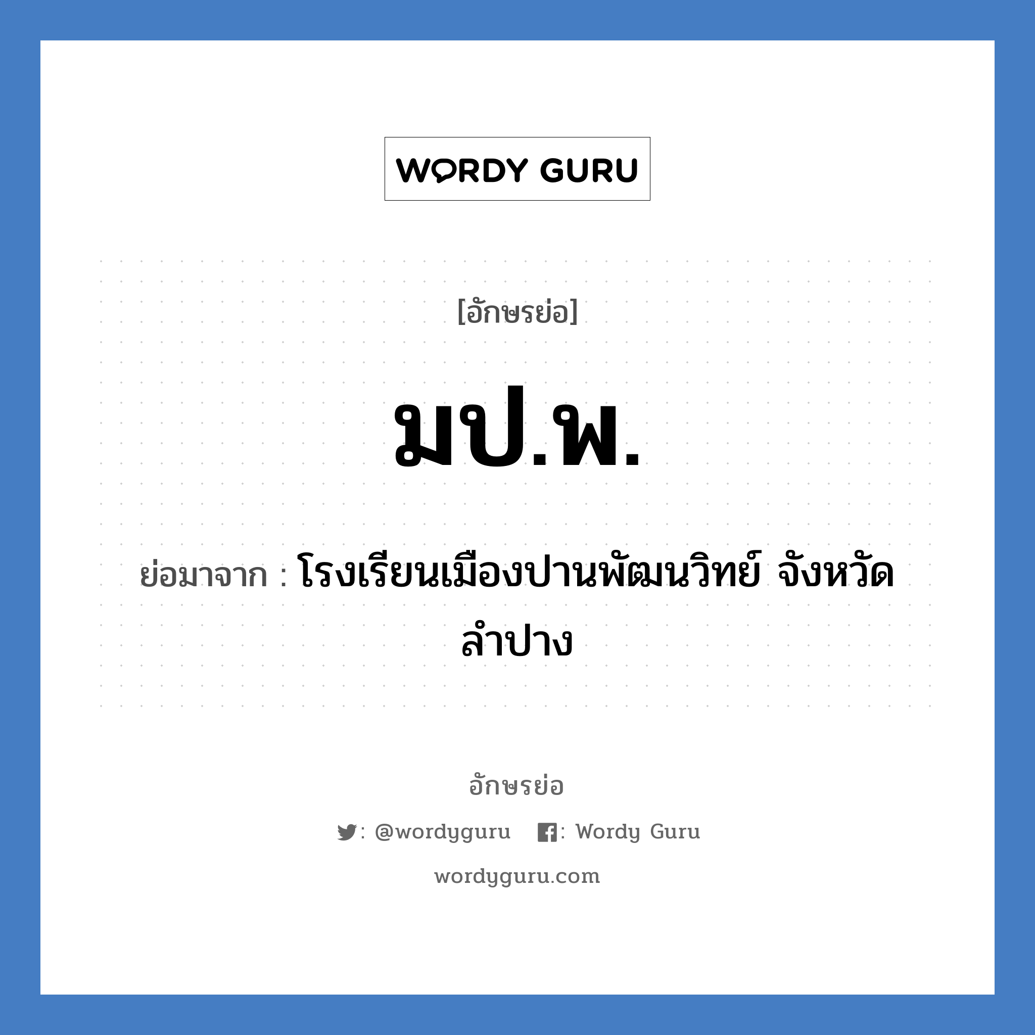 (ม.ป.พ.) ย่อมาจาก?, อักษรย่อ มป.พ. ย่อมาจาก โรงเรียนเมืองปานพัฒนวิทย์ จังหวัดลำปาง หมวด ชื่อโรงเรียน หมวด ชื่อโรงเรียน