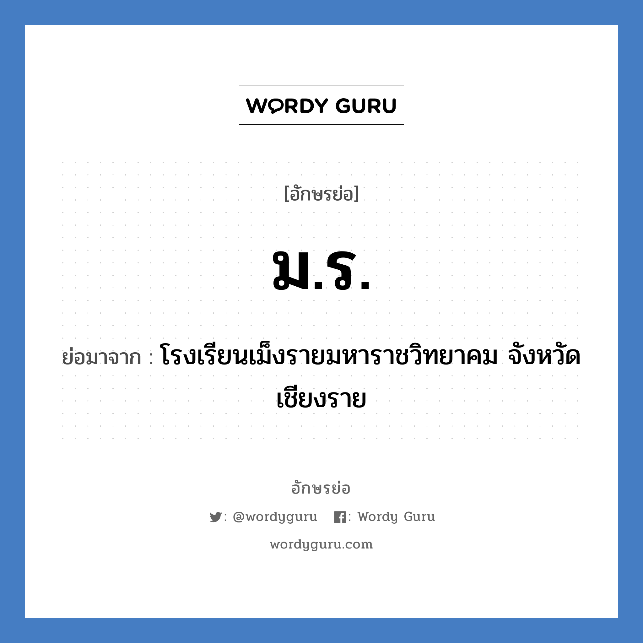 มร. ย่อมาจาก?, อักษรย่อ ม.ร. ย่อมาจาก โรงเรียนเม็งรายมหาราชวิทยาคม จังหวัดเชียงราย หมวด ชื่อโรงเรียน หมวด ชื่อโรงเรียน