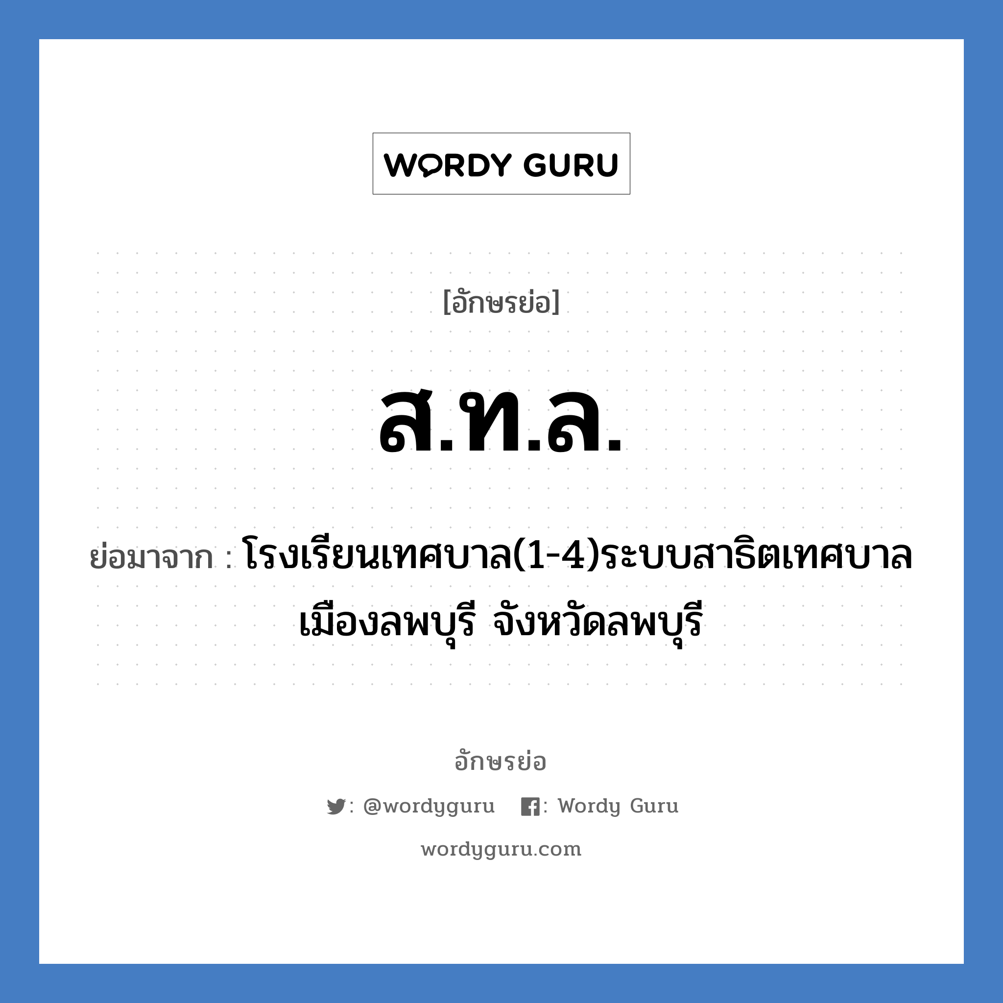 ส.ท.ล. ย่อมาจาก?, อักษรย่อ ส.ท.ล. ย่อมาจาก โรงเรียนเทศบาล(1-4)ระบบสาธิตเทศบาลเมืองลพบุรี จังหวัดลพบุรี หมวด ชื่อโรงเรียน หมวด ชื่อโรงเรียน