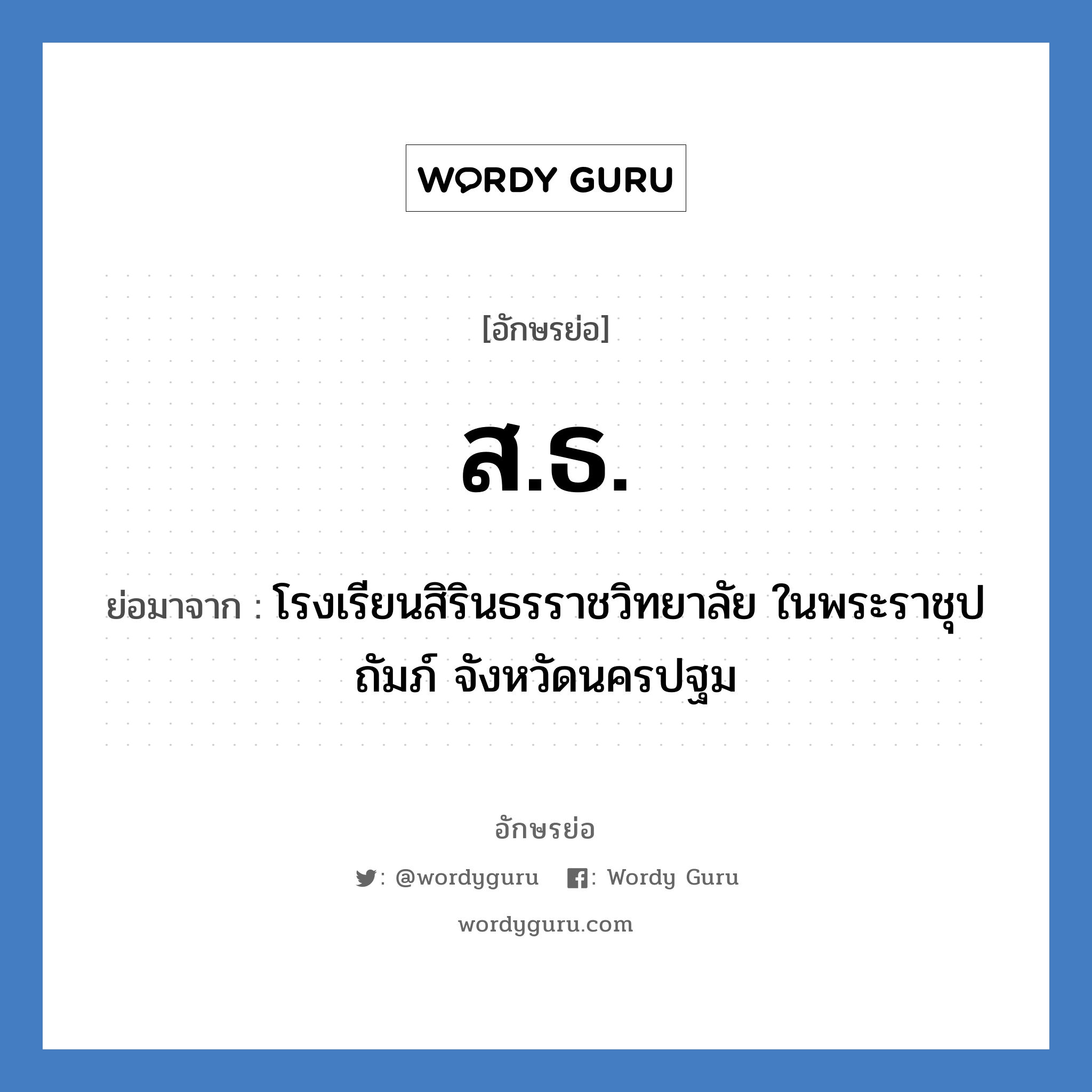 สธ ย่อมาจาก?, อักษรย่อ ส.ธ. ย่อมาจาก โรงเรียนสิรินธรราชวิทยาลัย ในพระราชุปถัมภ์ จังหวัดนครปฐม หมวด ชื่อโรงเรียน หมวด ชื่อโรงเรียน