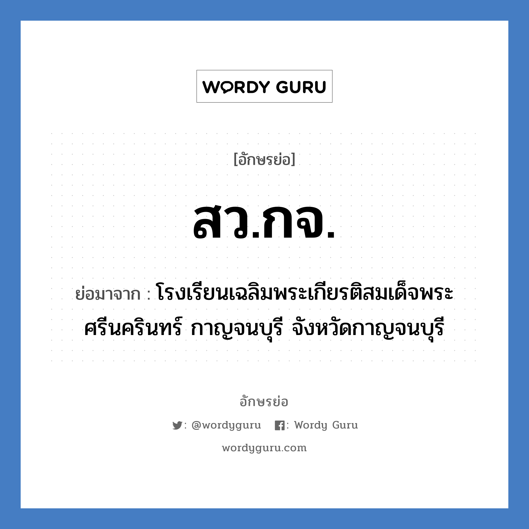 สว.กจ. ย่อมาจาก?, อักษรย่อ สว.กจ. ย่อมาจาก โรงเรียนเฉลิมพระเกียรติสมเด็จพระศรีนครินทร์ กาญจนบุรี จังหวัดกาญจนบุรี หมวด ชื่อโรงเรียน หมวด ชื่อโรงเรียน