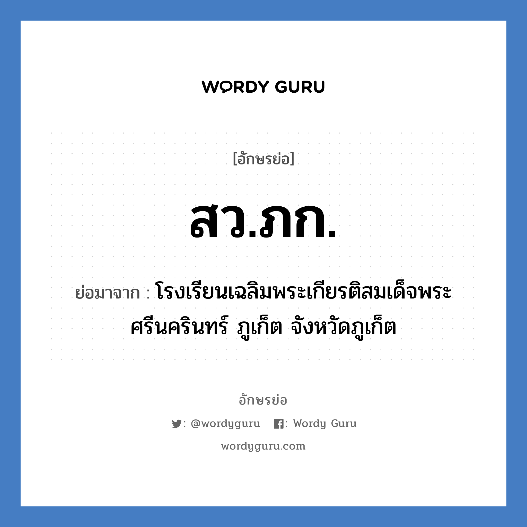 สว.ภก. ย่อมาจาก?, อักษรย่อ สว.ภก. ย่อมาจาก โรงเรียนเฉลิมพระเกียรติสมเด็จพระศรีนครินทร์ ภูเก็ต จังหวัดภูเก็ต หมวด ชื่อโรงเรียน หมวด ชื่อโรงเรียน