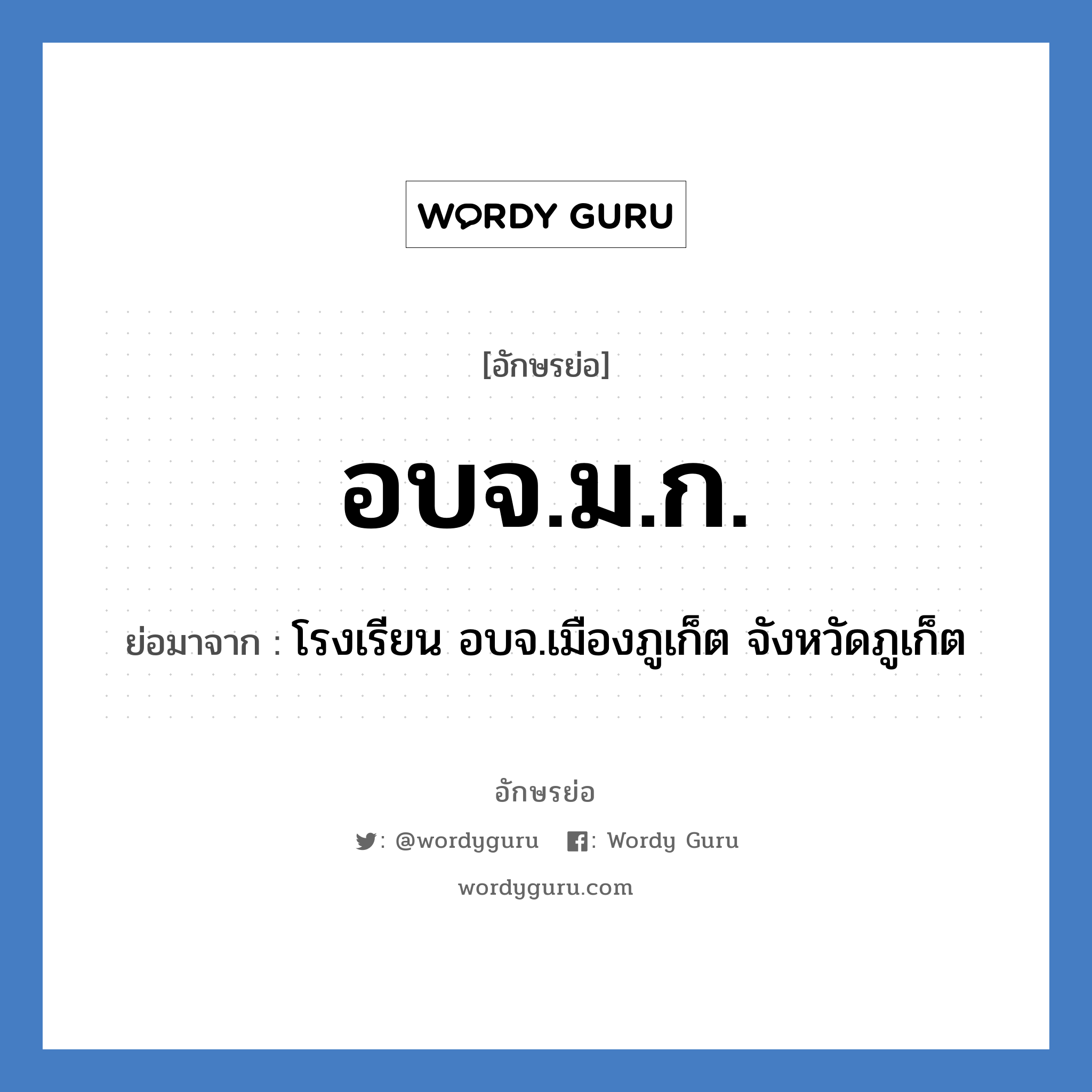 อบจ.ม.ก. ย่อมาจาก?, อักษรย่อ อบจ.ม.ก. ย่อมาจาก โรงเรียน อบจ.เมืองภูเก็ต จังหวัดภูเก็ต หมวด ชื่อโรงเรียน หมวด ชื่อโรงเรียน