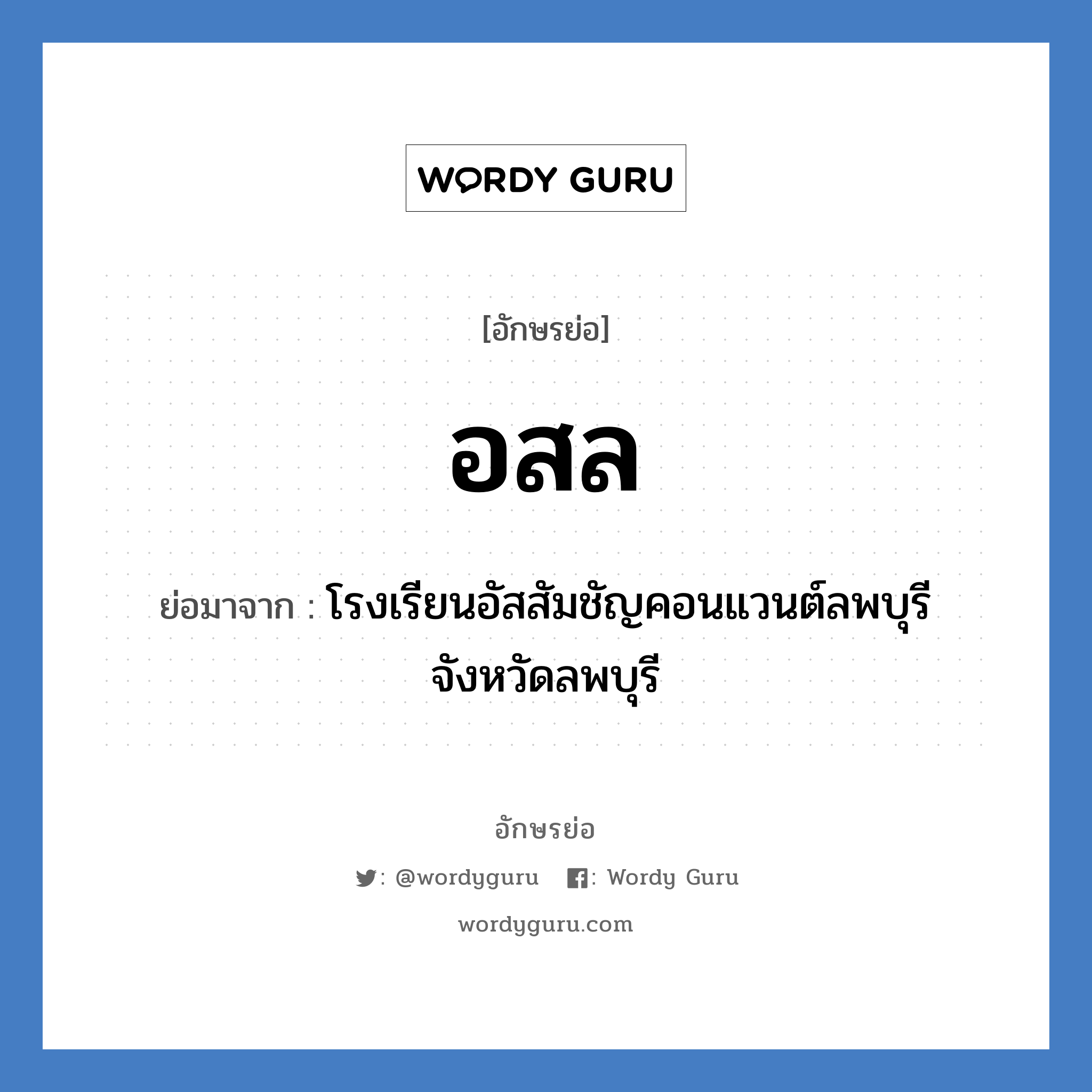 อสล ย่อมาจาก?, อักษรย่อ อสล ย่อมาจาก โรงเรียนอัสสัมชัญคอนแวนต์ลพบุรี จังหวัดลพบุรี หมวด ชื่อโรงเรียน หมวด ชื่อโรงเรียน