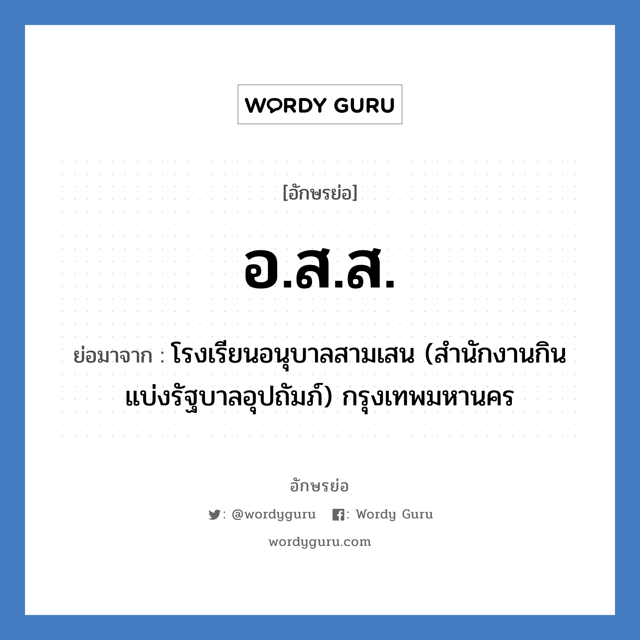 อ.ส.ส. ย่อมาจาก?, อักษรย่อ อ.ส.ส. ย่อมาจาก โรงเรียนอนุบาลสามเสน (สำนักงานกินแบ่งรัฐบาลอุปถัมภ์) กรุงเทพมหานคร หมวด ชื่อโรงเรียน หมวด ชื่อโรงเรียน