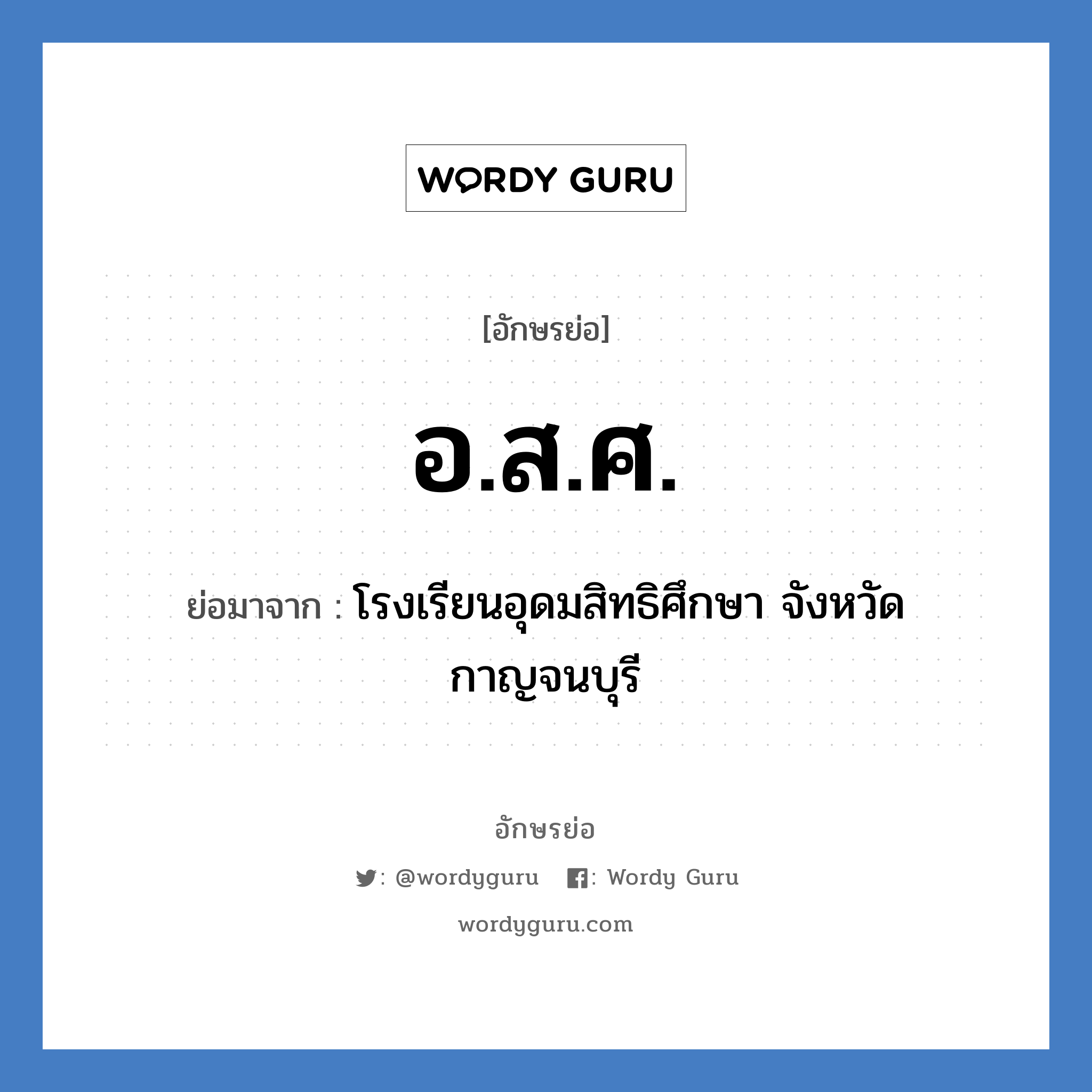 อ.ส.ศ. ย่อมาจาก?, อักษรย่อ อ.ส.ศ. ย่อมาจาก โรงเรียนอุดมสิทธิศึกษา จังหวัดกาญจนบุรี หมวด ชื่อโรงเรียน หมวด ชื่อโรงเรียน