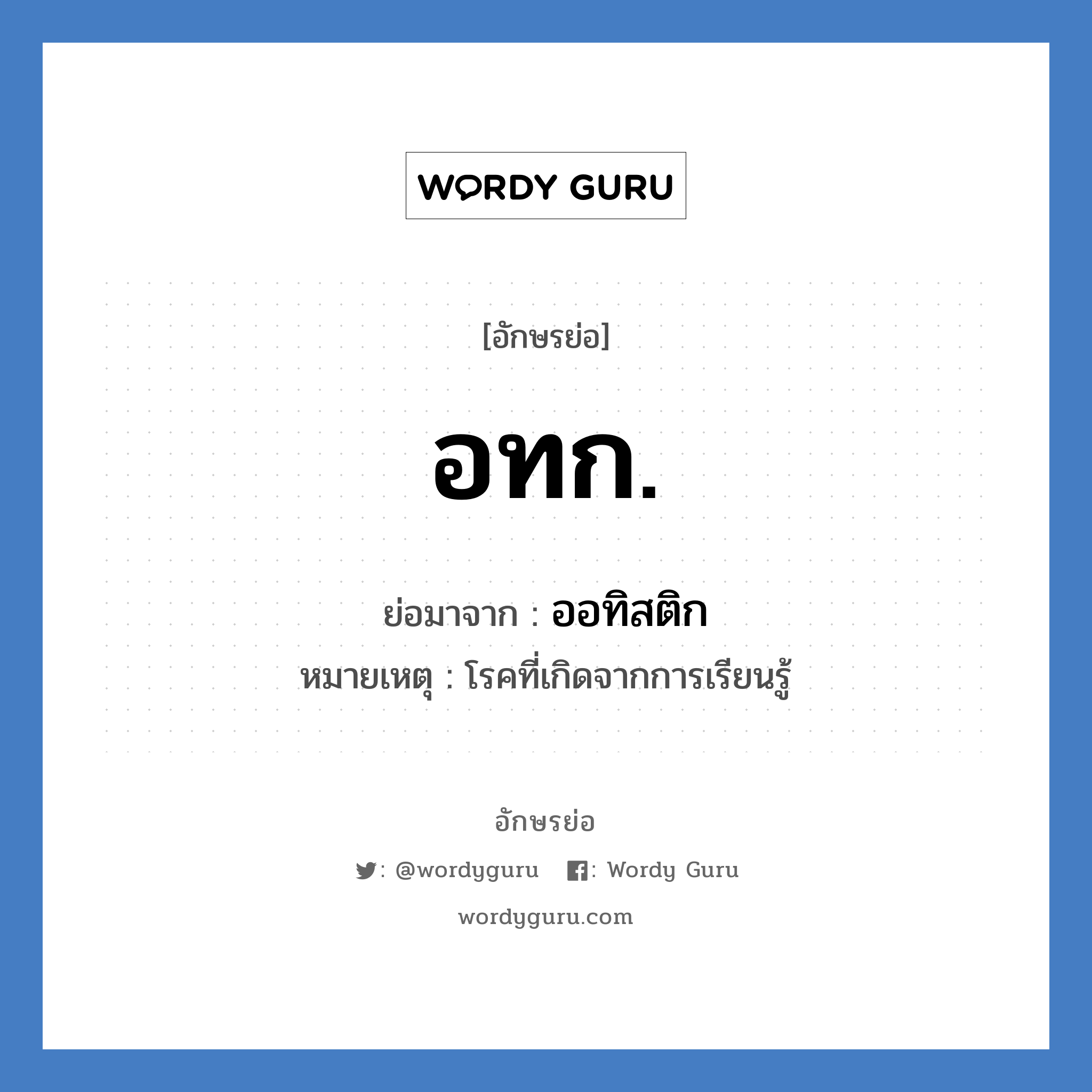 อทก. ย่อมาจาก?, อักษรย่อ อทก. ย่อมาจาก ออทิสติก หมายเหตุ โรคที่เกิดจากการเรียนรู้ หมวด โรคภัย หมวด โรคภัย