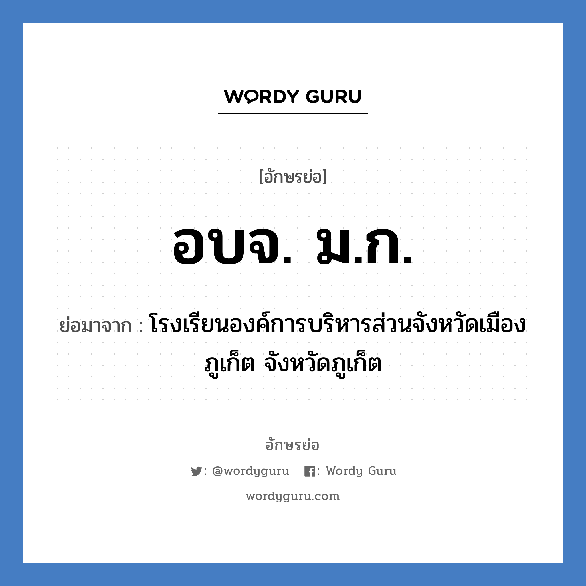 อบจ.ม.ก. ย่อมาจาก?, อักษรย่อ อบจ. ม.ก. ย่อมาจาก โรงเรียนองค์การบริหารส่วนจังหวัดเมืองภูเก็ต จังหวัดภูเก็ต หมวด ชื่อโรงเรียน หมวด ชื่อโรงเรียน