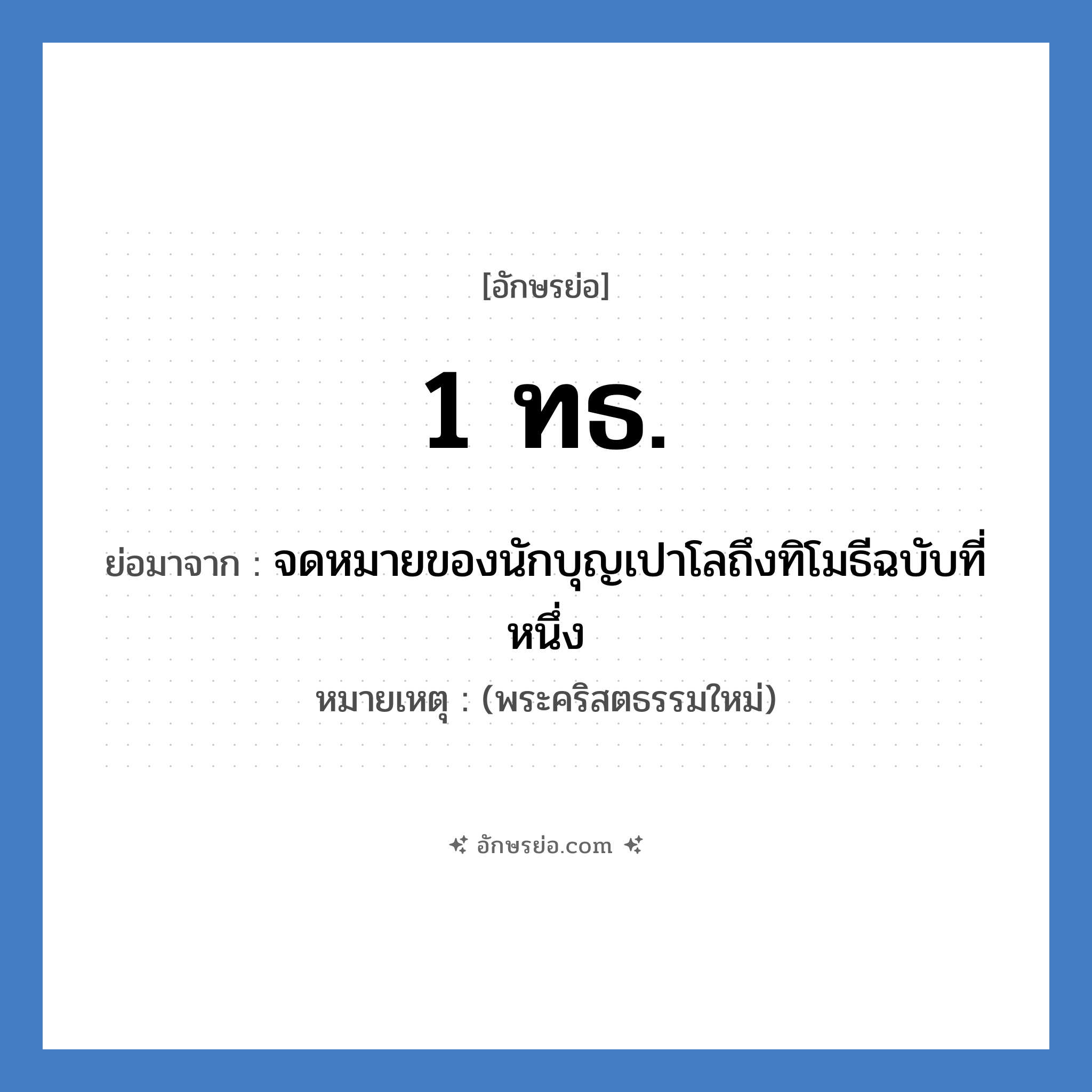 1 ทธ. ย่อมาจาก?, อักษรย่อ 1 ทธ. ย่อมาจาก จดหมายของนักบุญเปาโลถึงทิโมธีฉบับที่หนึ่ง หมายเหตุ (พระคริสตธรรมใหม่)