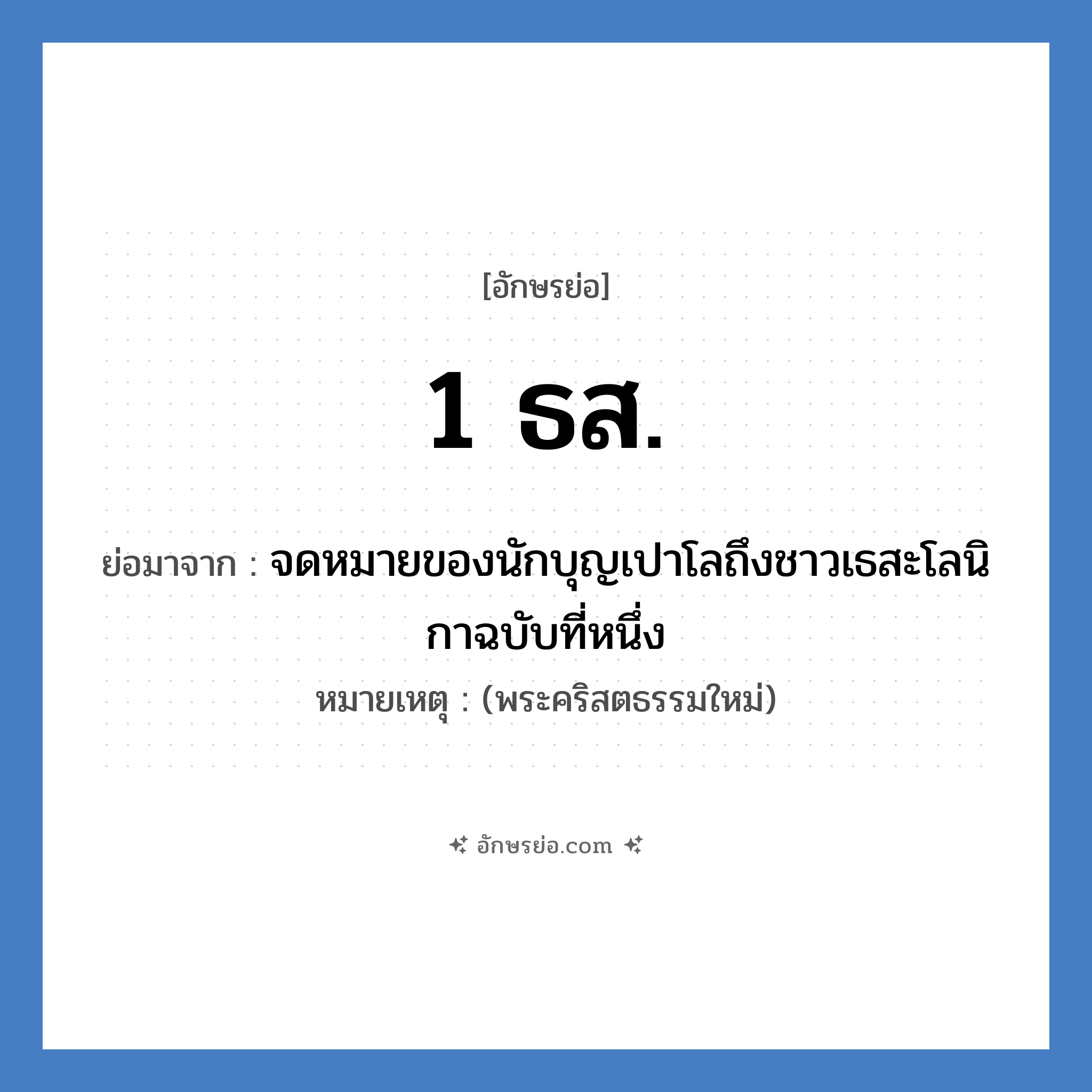 1 ธส. ย่อมาจาก?, อักษรย่อ 1 ธส. ย่อมาจาก จดหมายของนักบุญเปาโลถึงชาวเธสะโลนิกาฉบับที่หนึ่ง หมายเหตุ (พระคริสตธรรมใหม่)