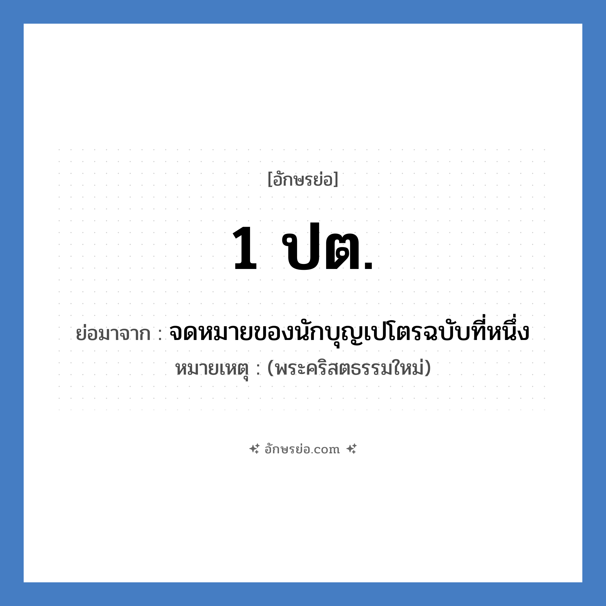 1 ปต. ย่อมาจาก?, อักษรย่อ 1 ปต. ย่อมาจาก จดหมายของนักบุญเปโตรฉบับที่หนึ่ง หมายเหตุ (พระคริสตธรรมใหม่)