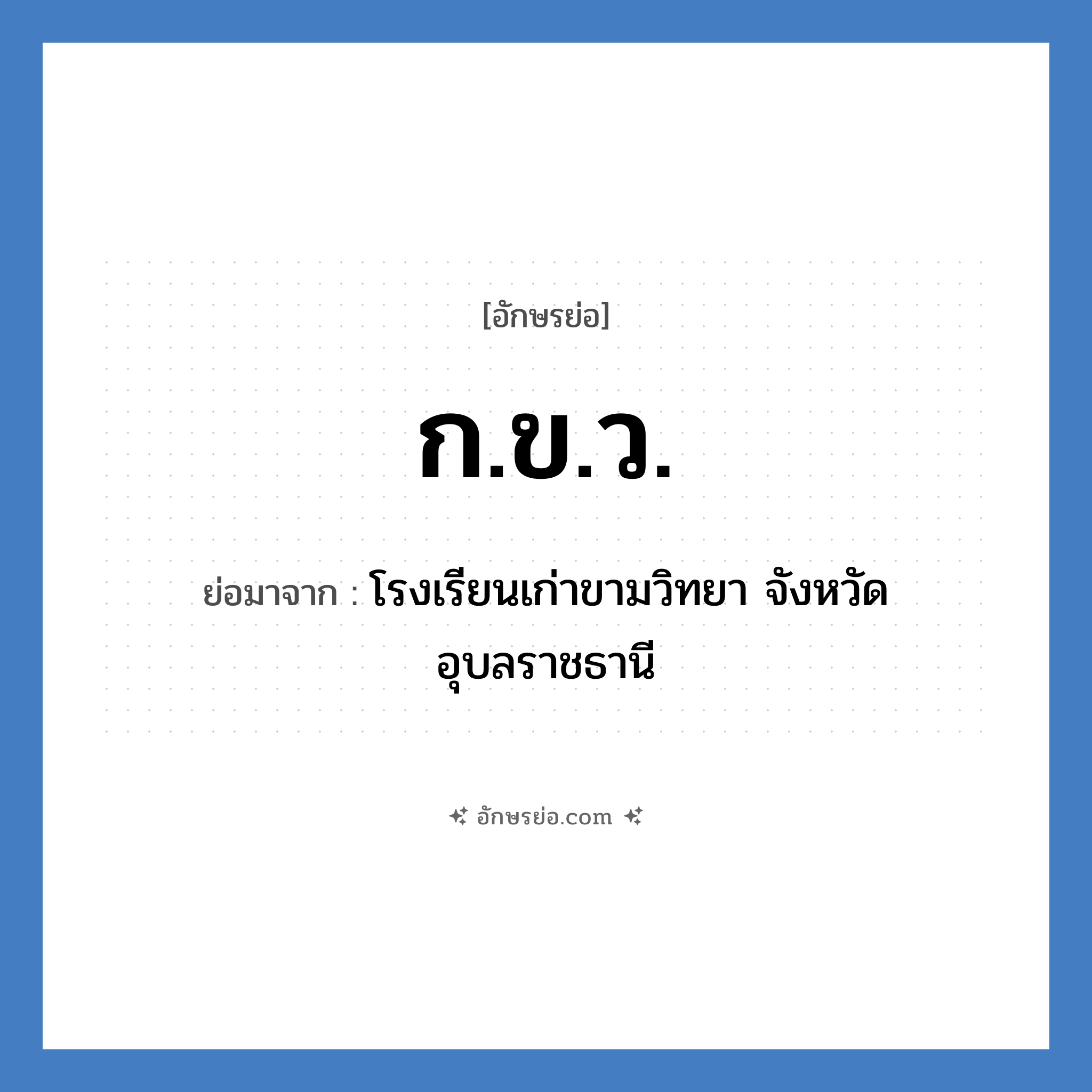 ก.ข.ว. ย่อมาจาก?, อักษรย่อ ก.ข.ว. ย่อมาจาก โรงเรียนเก่าขามวิทยา จังหวัดอุบลราชธานี หมวด ชื่อโรงเรียน หมวด ชื่อโรงเรียน