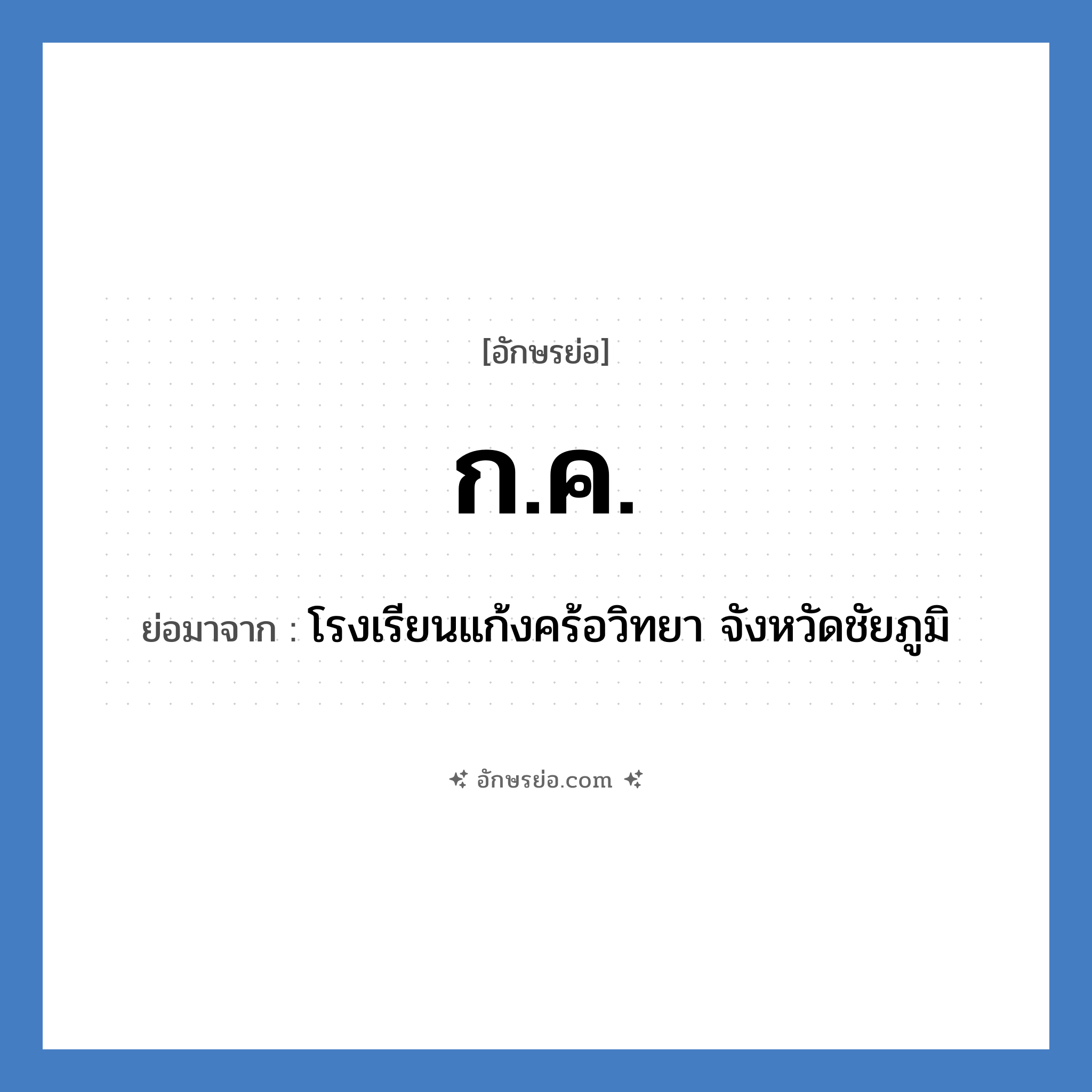 ก.ค. ย่อมาจาก?, อักษรย่อ ก.ค. ย่อมาจาก โรงเรียนแก้งคร้อวิทยา จังหวัดชัยภูมิ หมวด ชื่อโรงเรียน หมวด ชื่อโรงเรียน