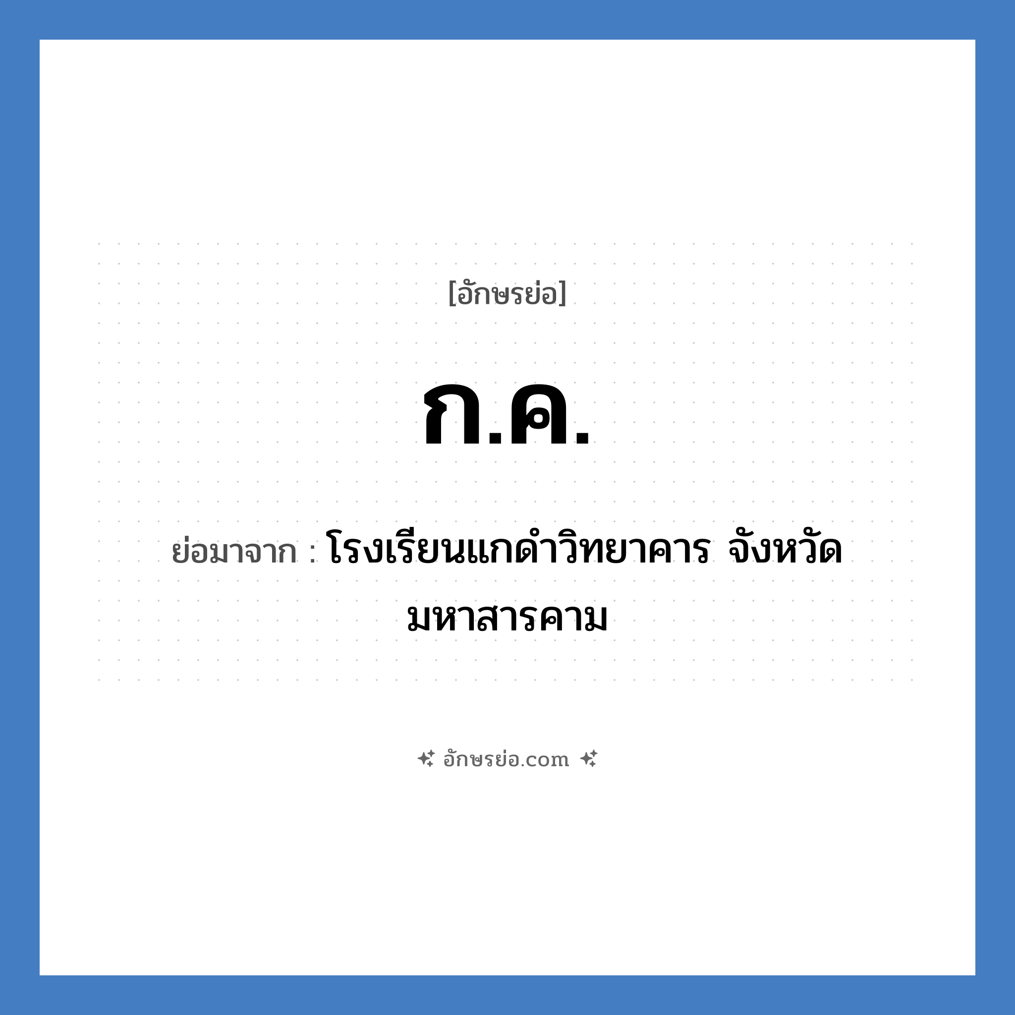 ก.ค. ย่อมาจาก?, อักษรย่อ ก.ค. ย่อมาจาก โรงเรียนแกดำวิทยาคาร จังหวัดมหาสารคาม หมวด ชื่อโรงเรียน หมวด ชื่อโรงเรียน