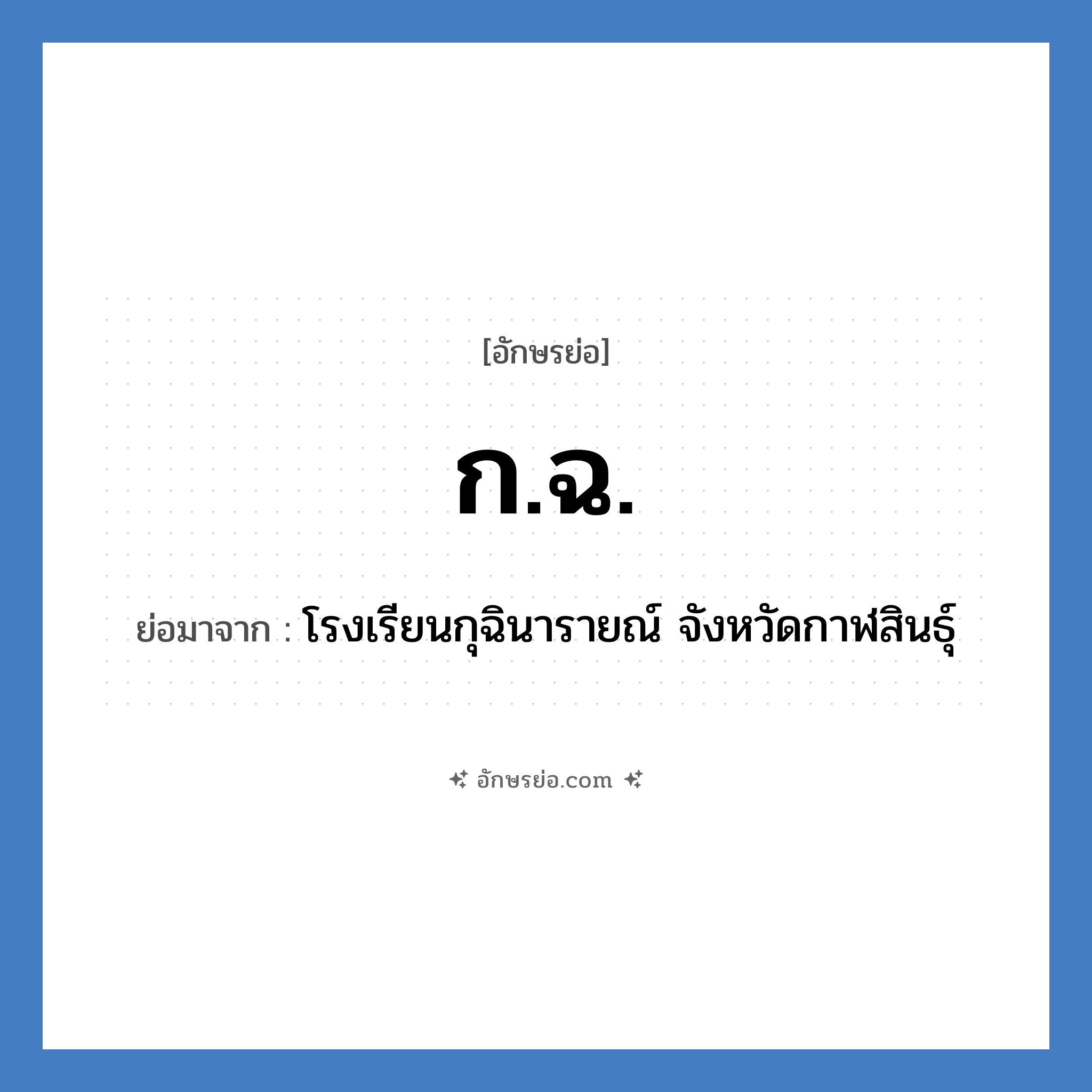 ก.ฉ. ย่อมาจาก?, อักษรย่อ ก.ฉ. ย่อมาจาก โรงเรียนกุฉินารายณ์ จังหวัดกาฬสินธุ์ หมวด ชื่อโรงเรียน หมวด ชื่อโรงเรียน