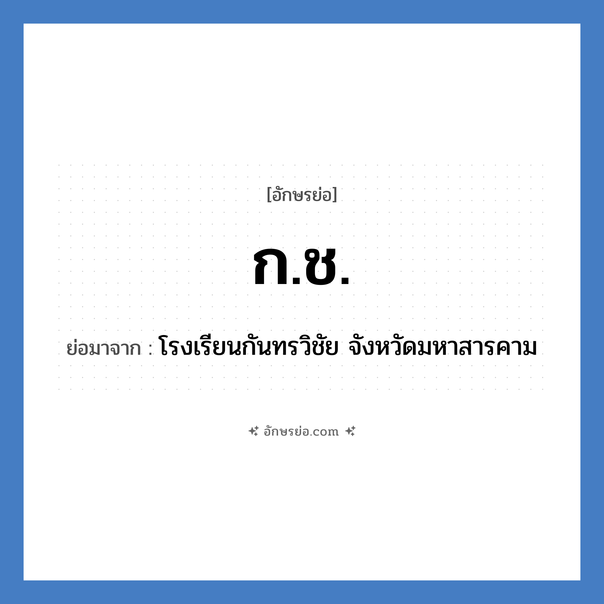 กช. ย่อมาจาก?, อักษรย่อ ก.ช. ย่อมาจาก โรงเรียนกันทรวิชัย จังหวัดมหาสารคาม หมวด ชื่อโรงเรียน หมวด ชื่อโรงเรียน