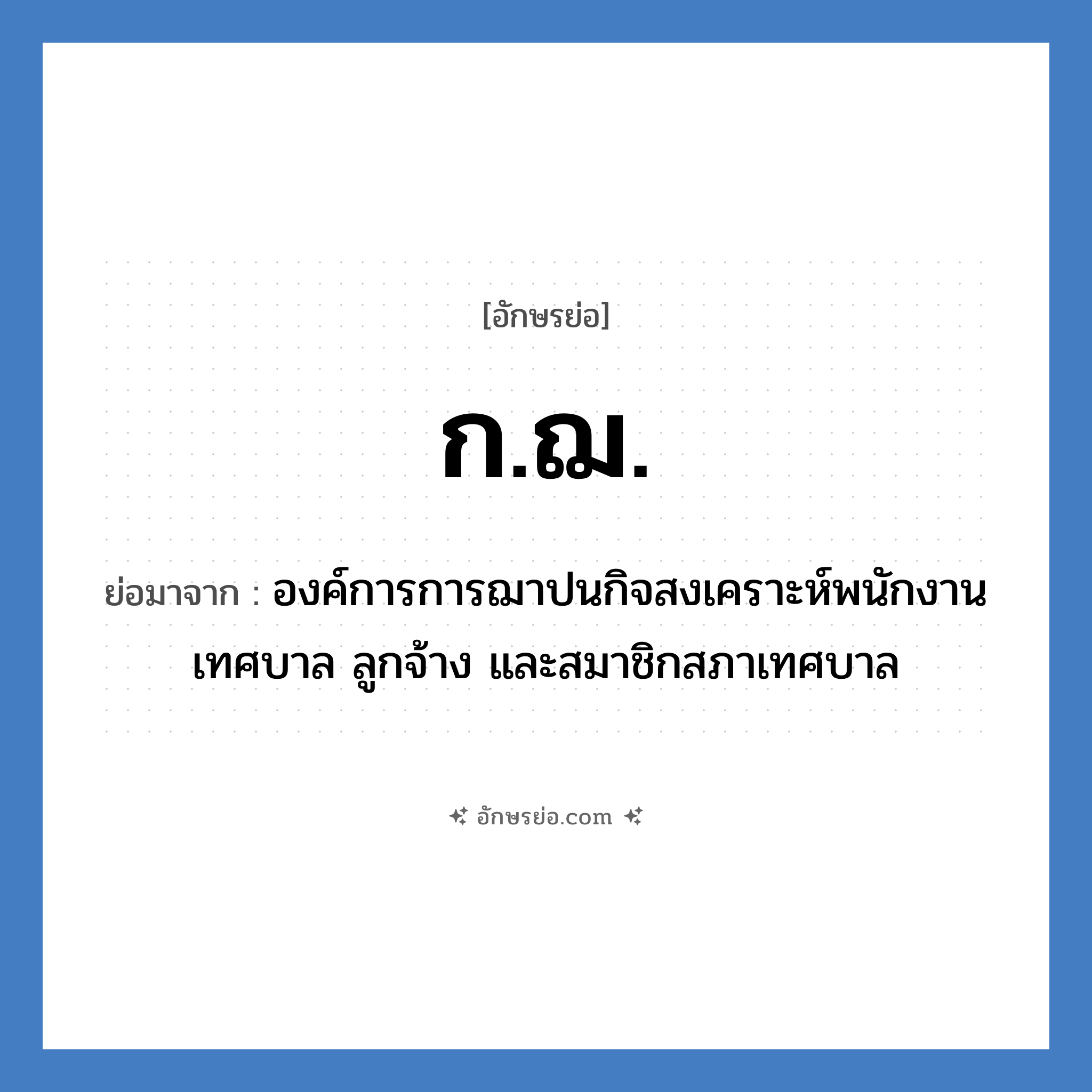 ก.ฌ. ย่อมาจาก?, อักษรย่อ ก.ฌ. ย่อมาจาก องค์การการฌาปนกิจสงเคราะห์พนักงานเทศบาล ลูกจ้าง และสมาชิกสภาเทศบาล