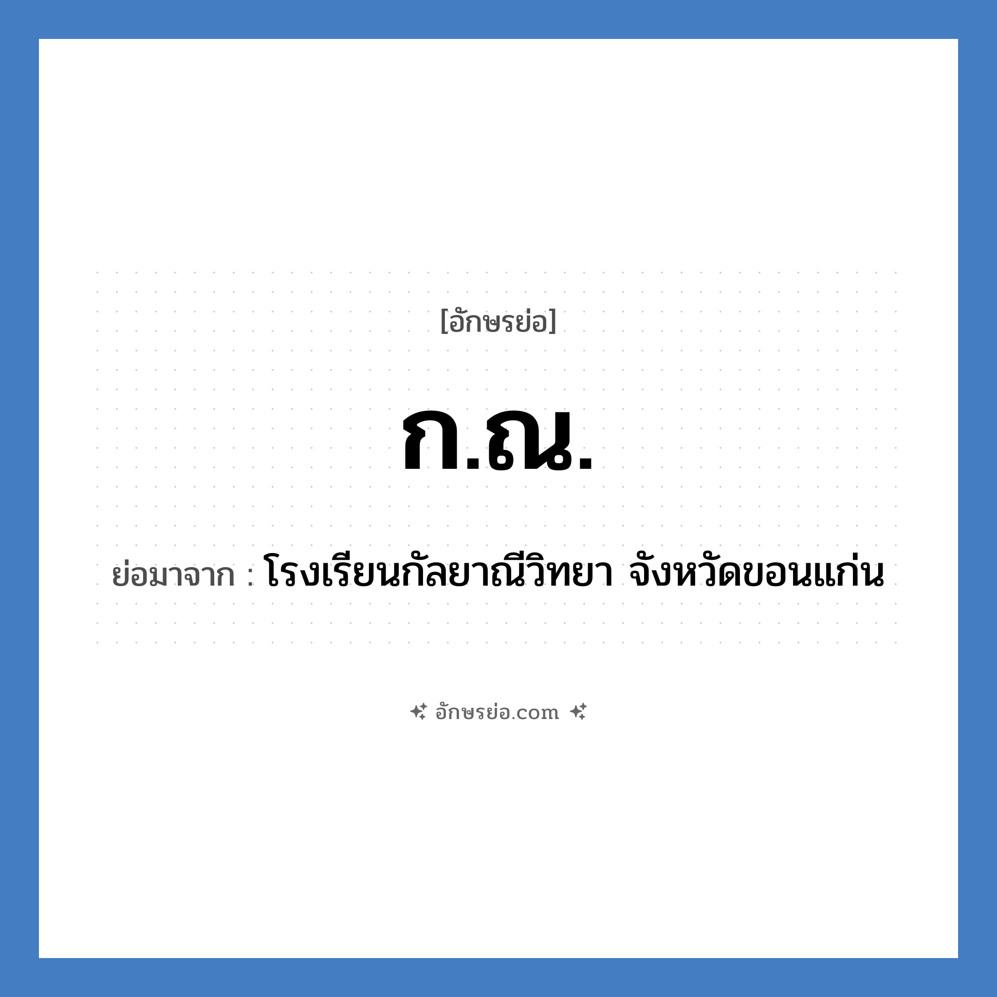 ก.ณ. ย่อมาจาก?, อักษรย่อ ก.ณ. ย่อมาจาก โรงเรียนกัลยาณีวิทยา จังหวัดขอนแก่น หมวด ชื่อโรงเรียน หมวด ชื่อโรงเรียน