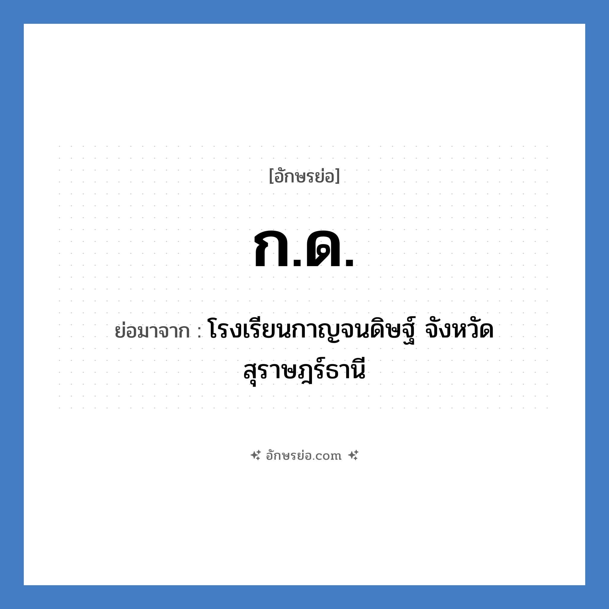 ก.ด. ย่อมาจาก?, อักษรย่อ ก.ด. ย่อมาจาก โรงเรียนกาญจนดิษฐ์ จังหวัดสุราษฎร์ธานี หมวด ชื่อโรงเรียน หมวด ชื่อโรงเรียน