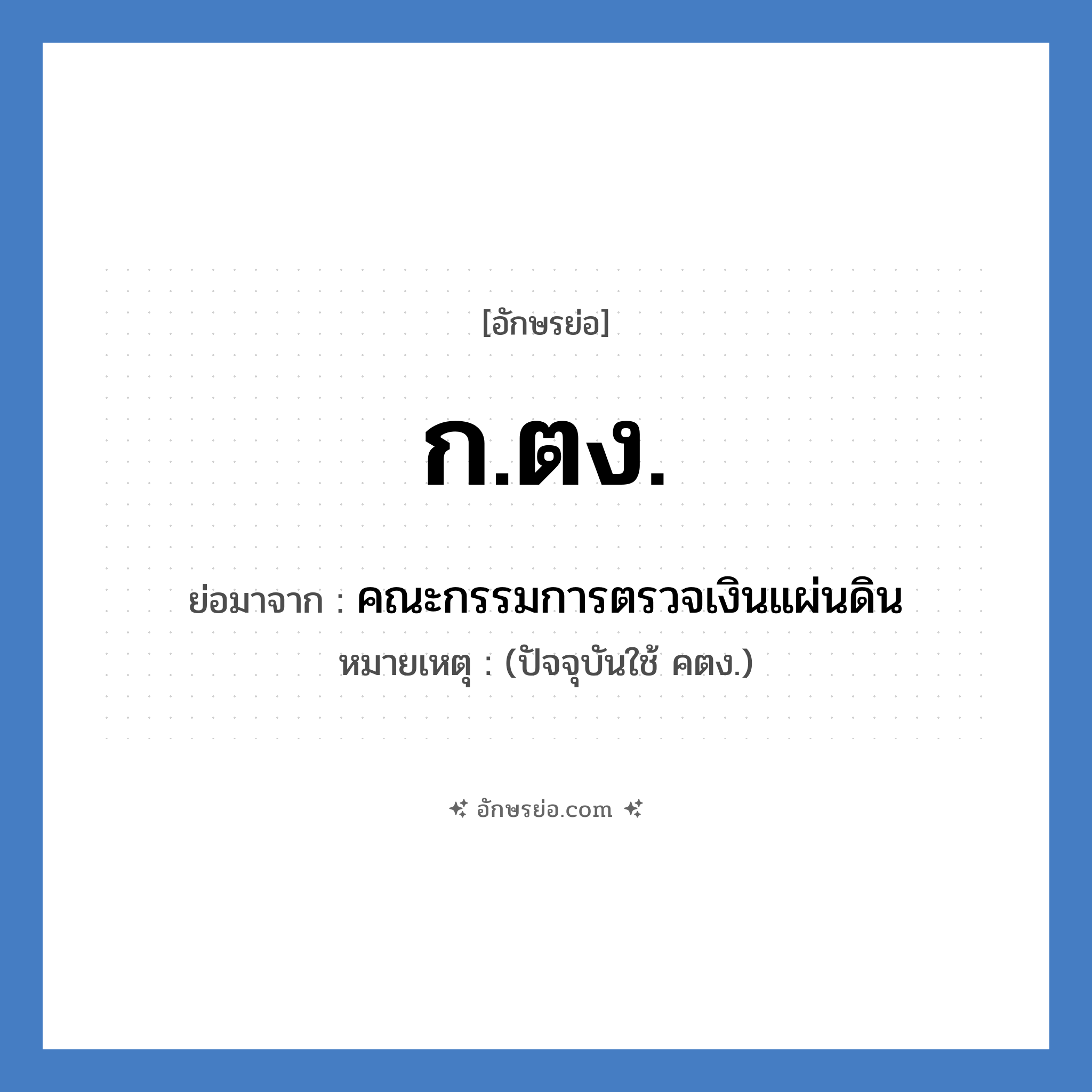 ก.ตง. ย่อมาจาก?, อักษรย่อ ก.ตง. ย่อมาจาก คณะกรรมการตรวจเงินแผ่นดิน หมายเหตุ (ปัจจุบันใช้ คตง.)