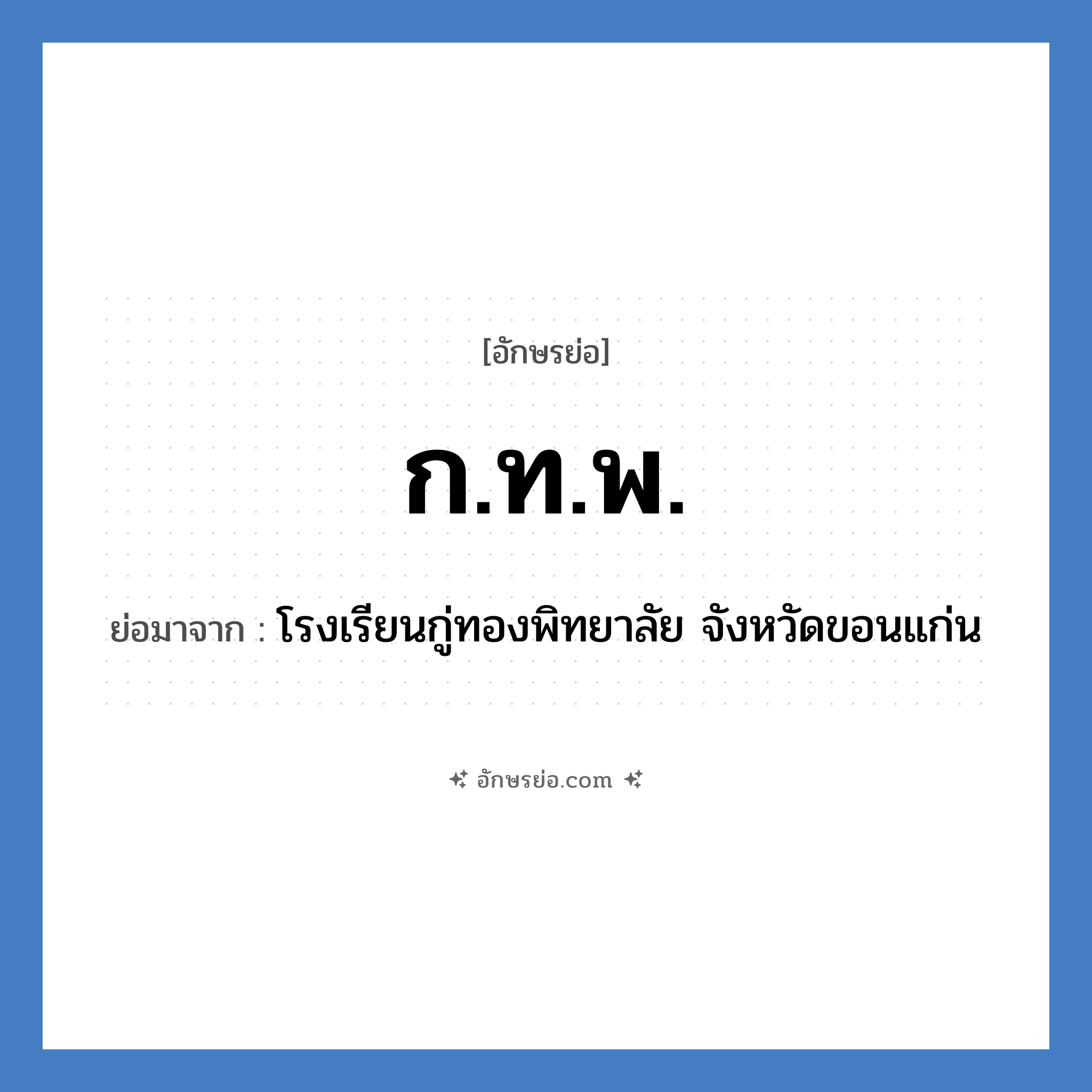 ก.ท.พ. ย่อมาจาก?, อักษรย่อ ก.ท.พ. ย่อมาจาก โรงเรียนกู่ทองพิทยาลัย จังหวัดขอนแก่น หมวด ชื่อโรงเรียน หมวด ชื่อโรงเรียน