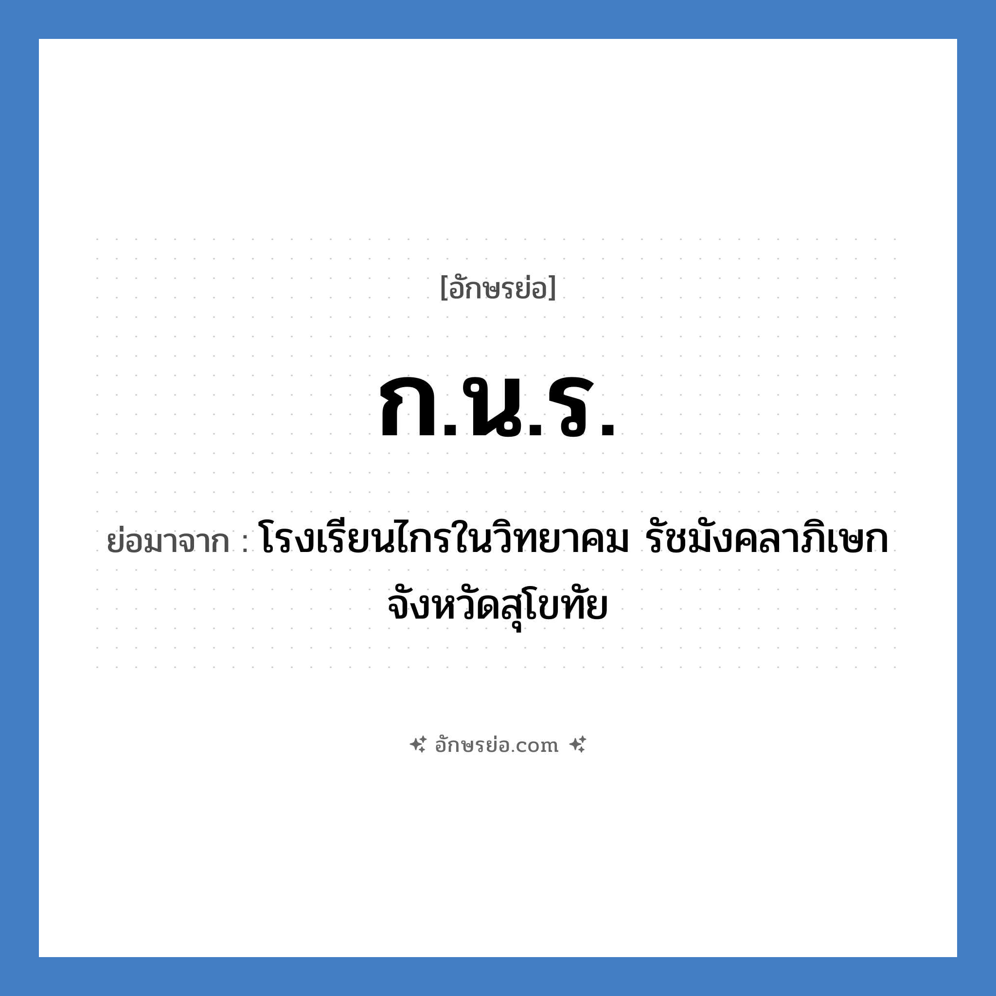 ก.น.ร. ย่อมาจาก?, อักษรย่อ ก.น.ร. ย่อมาจาก โรงเรียนไกรในวิทยาคม รัชมังคลาภิเษก จังหวัดสุโขทัย หมวด ชื่อโรงเรียน หมวด ชื่อโรงเรียน