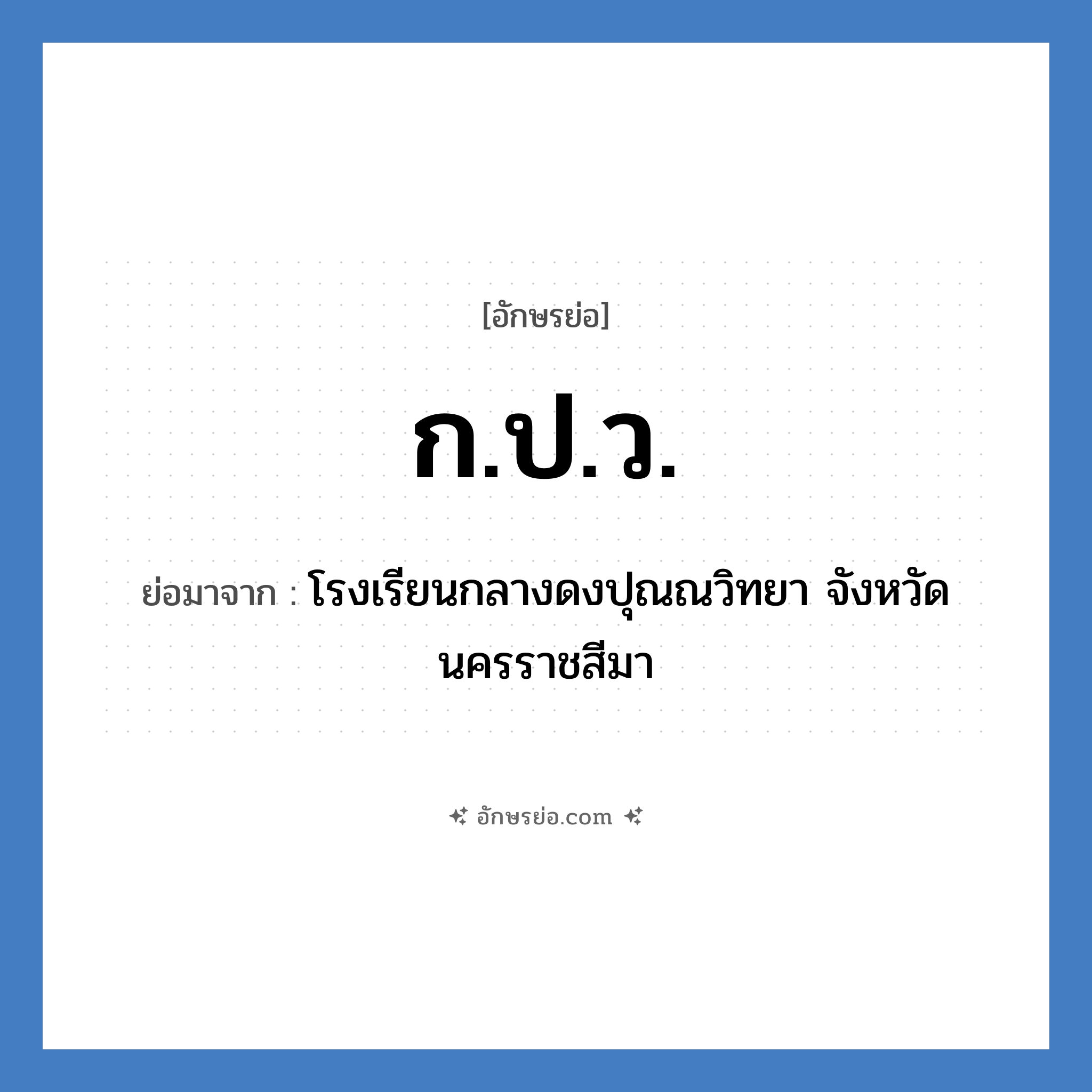 ก.ป.ว. ย่อมาจาก?, อักษรย่อ ก.ป.ว. ย่อมาจาก โรงเรียนกลางดงปุณณวิทยา จังหวัดนครราชสีมา หมวด ชื่อโรงเรียน หมวด ชื่อโรงเรียน