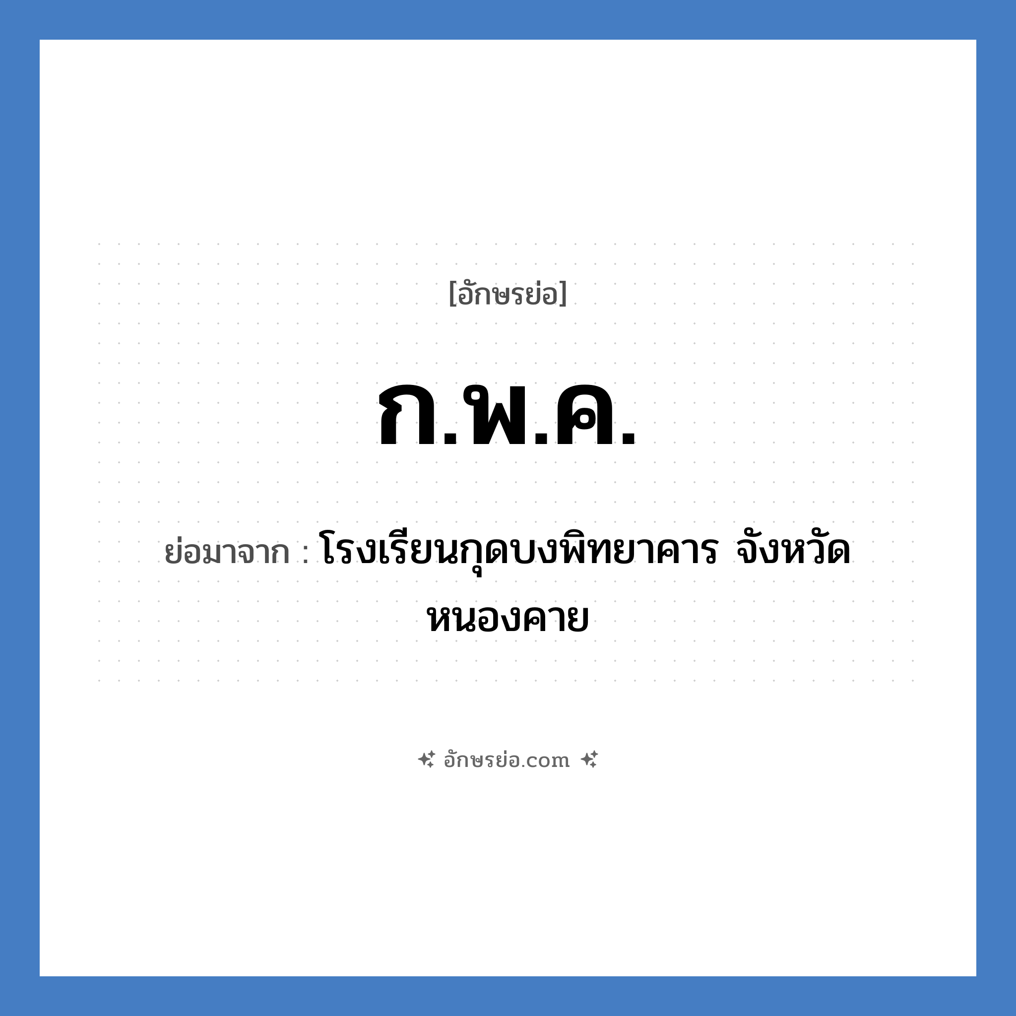 ก.พ.ค. ย่อมาจาก?, อักษรย่อ ก.พ.ค. ย่อมาจาก โรงเรียนกุดบงพิทยาคาร จังหวัดหนองคาย หมวด ชื่อโรงเรียน หมวด ชื่อโรงเรียน