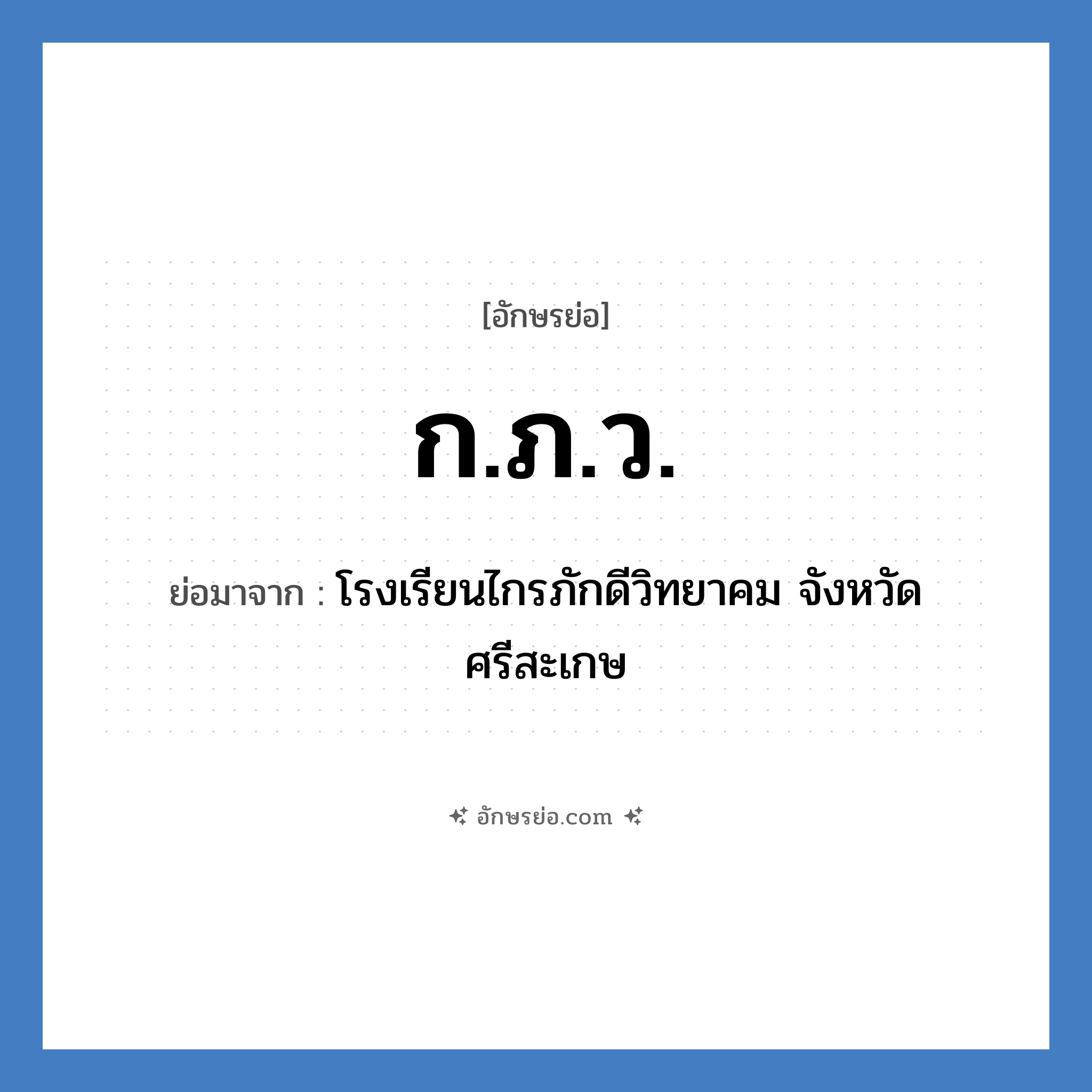 ก.ภ.ว. ย่อมาจาก?, อักษรย่อ ก.ภ.ว. ย่อมาจาก โรงเรียนไกรภักดีวิทยาคม จังหวัดศรีสะเกษ หมวด ชื่อโรงเรียน หมวด ชื่อโรงเรียน