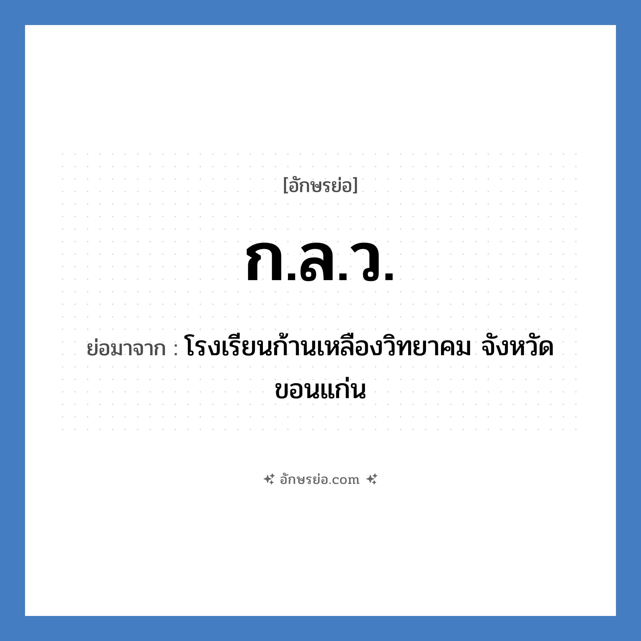 ก.ล.ว. ย่อมาจาก?, อักษรย่อ ก.ล.ว. ย่อมาจาก โรงเรียนก้านเหลืองวิทยาคม จังหวัดขอนแก่น หมวด ชื่อโรงเรียน หมวด ชื่อโรงเรียน